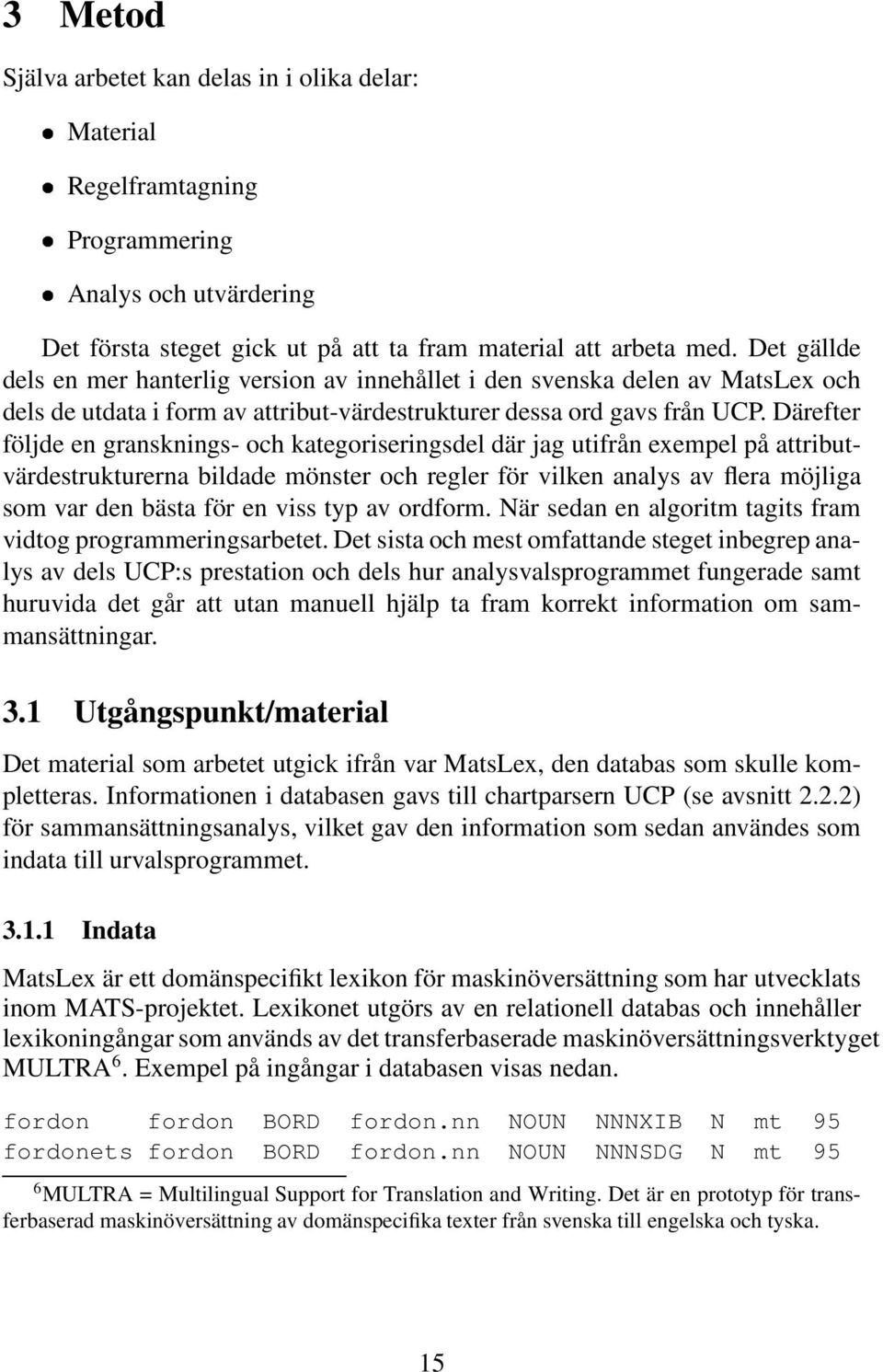 Därefter följde en gransknings- och kategoriseringsdel där jag utifrån exempel på attributvärdestrukturerna bildade mönster och regler för vilken analys av flera möjliga som var den bästa för en viss