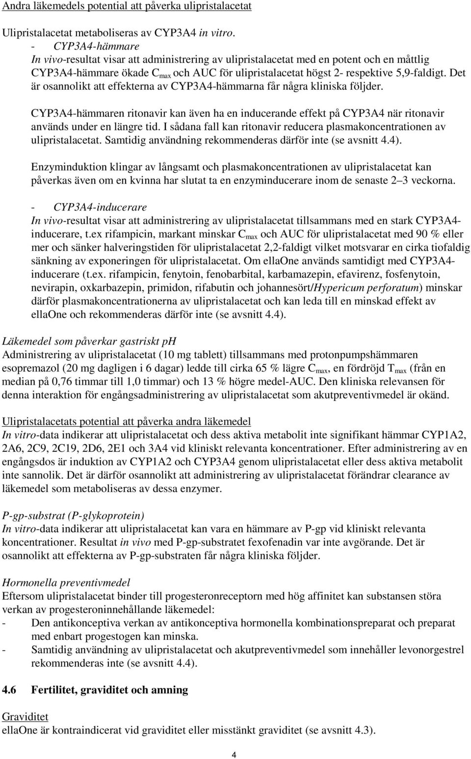 Det är osannolikt att effekterna av CYP3A4-hämmarna får några kliniska följder. CYP3A4-hämmaren ritonavir kan även ha en inducerande effekt på CYP3A4 när ritonavir används under en längre tid.