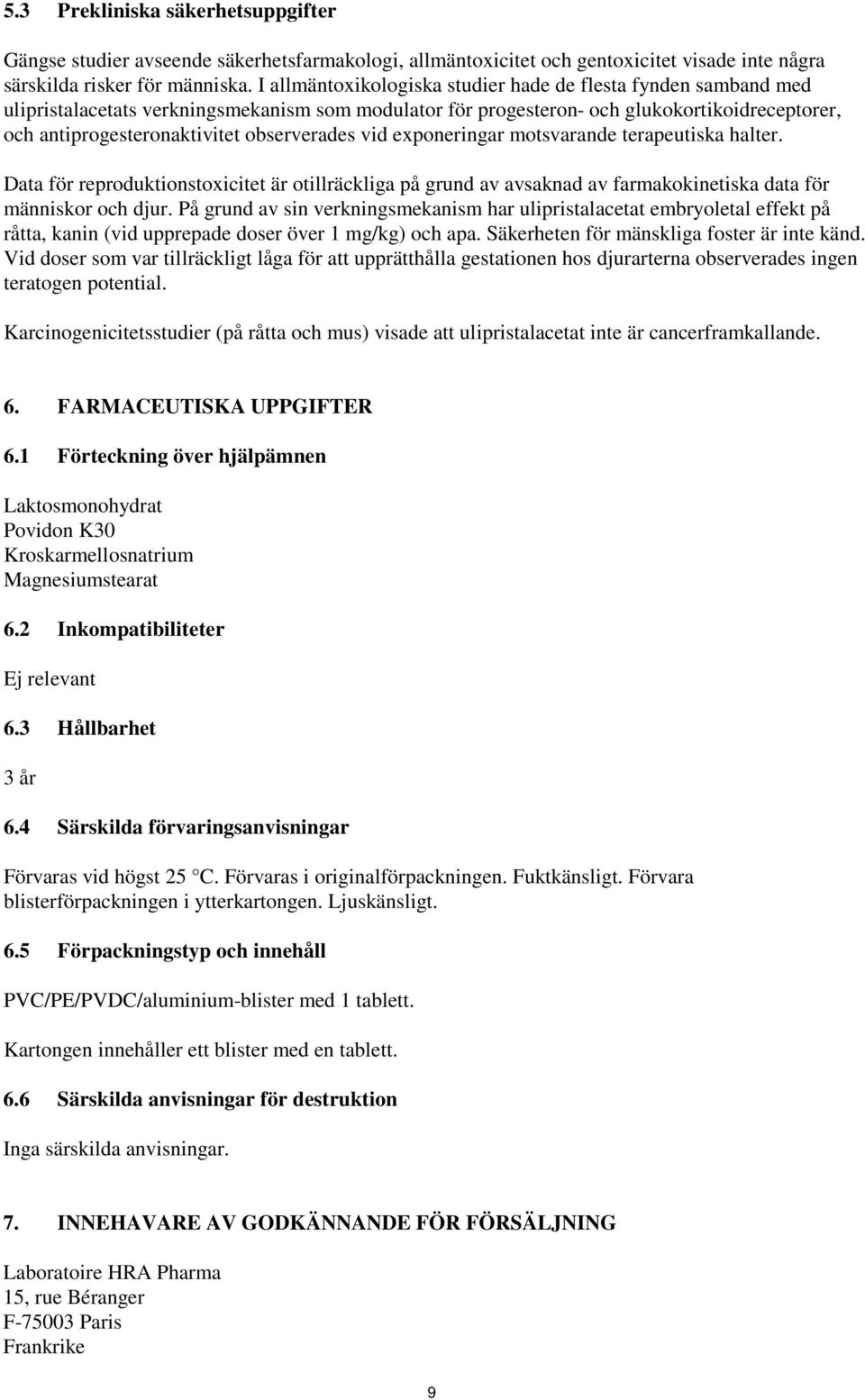 observerades vid exponeringar motsvarande terapeutiska halter. Data för reproduktionstoxicitet är otillräckliga på grund av avsaknad av farmakokinetiska data för människor och djur.