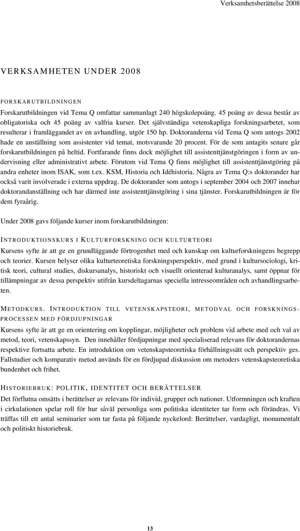 Doktoranderna vid Tema Q som antogs 2002 hade en anställning som assistenter vid temat, motsvarande 20 procent. För de som antagits senare går forskarutbildningen på heltid.
