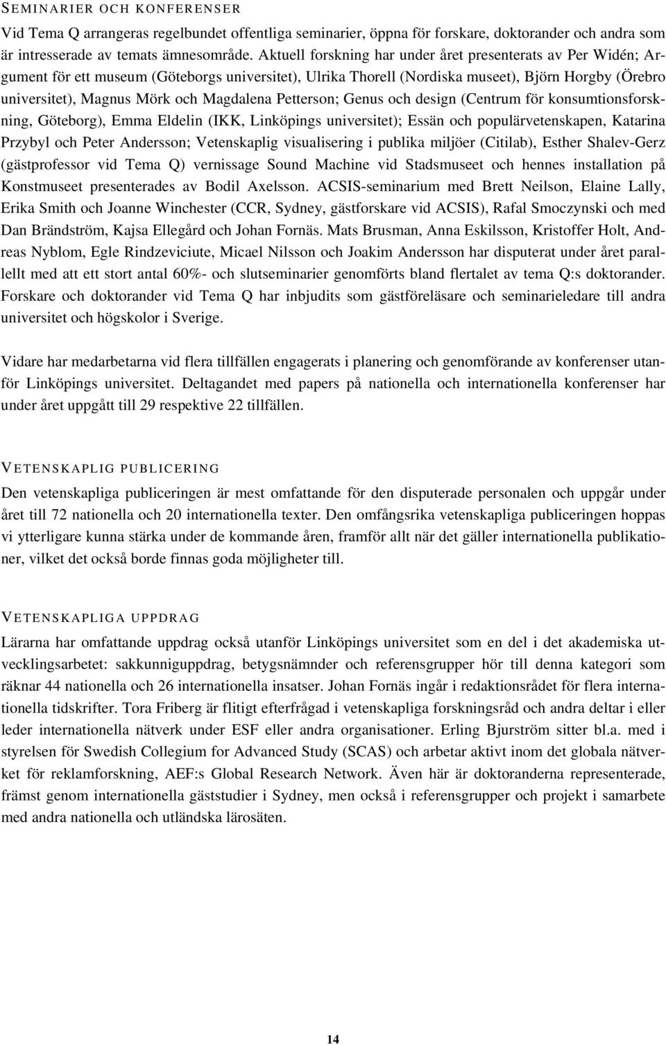 Magdalena Petterson; Genus och design (Centrum för konsumtionsforskning, Göteborg), Emma Eldelin (IKK, Linköpings universitet); Essän och populärvetenskapen, Katarina Przybyl och Peter Andersson;