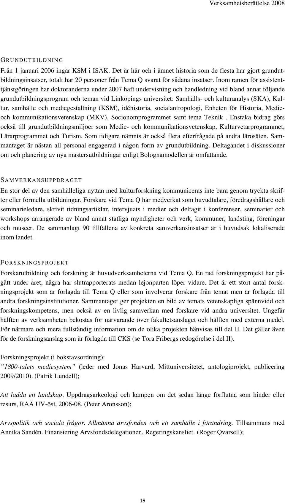 Inom ramen för assistenttjänstgöringen har doktoranderna under 2007 haft undervisning och handledning vid bland annat följande grundutbildningsprogram och teman vid Linköpings universitet: Samhälls-