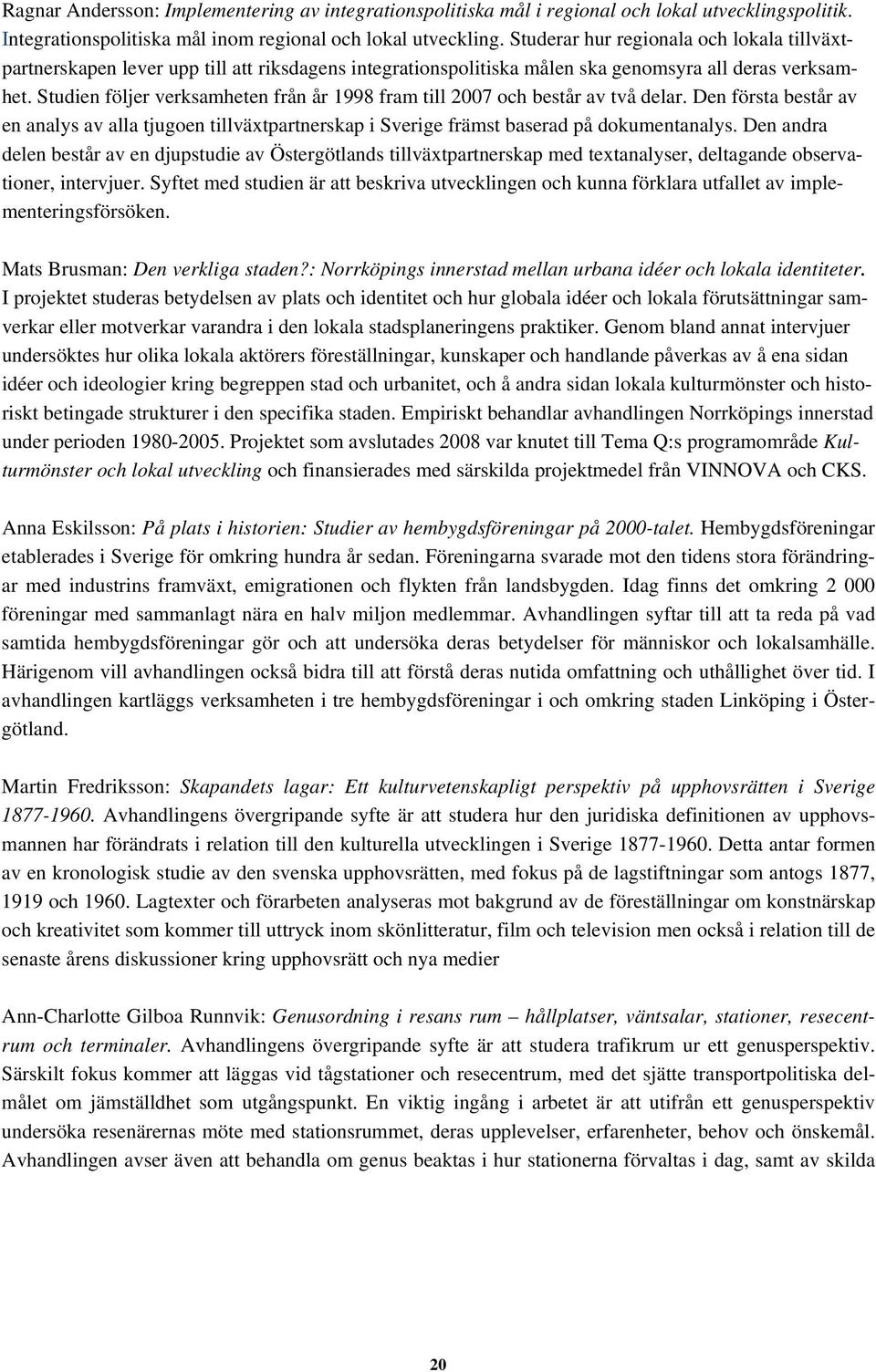 Studien följer verksamheten från år 1998 fram till 2007 och består av två delar. Den första består av en analys av alla tjugoen tillväxtpartnerskap i Sverige främst baserad på dokumentanalys.