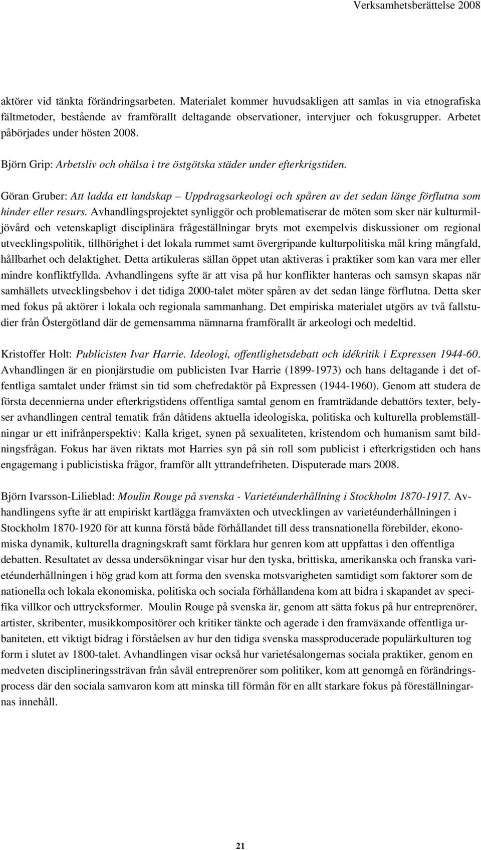Björn Grip: Arbetsliv och ohälsa i tre östgötska städer under efterkrigstiden. Göran Gruber: Att ladda ett landskap Uppdragsarkeologi och spåren av det sedan länge förflutna som hinder eller resurs.