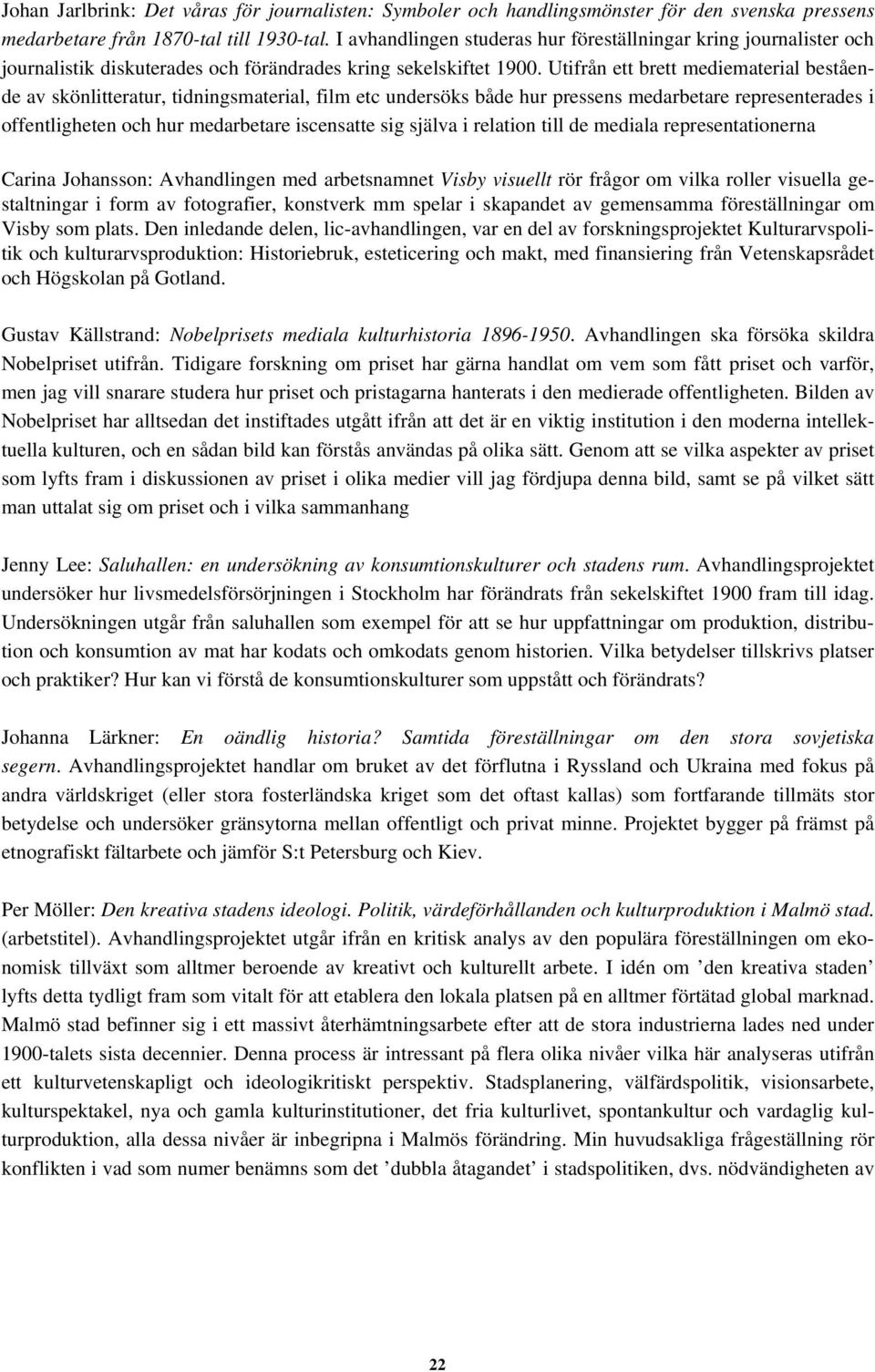 Utifrån ett brett mediematerial bestående av skönlitteratur, tidningsmaterial, film etc undersöks både hur pressens medarbetare representerades i offentligheten och hur medarbetare iscensatte sig