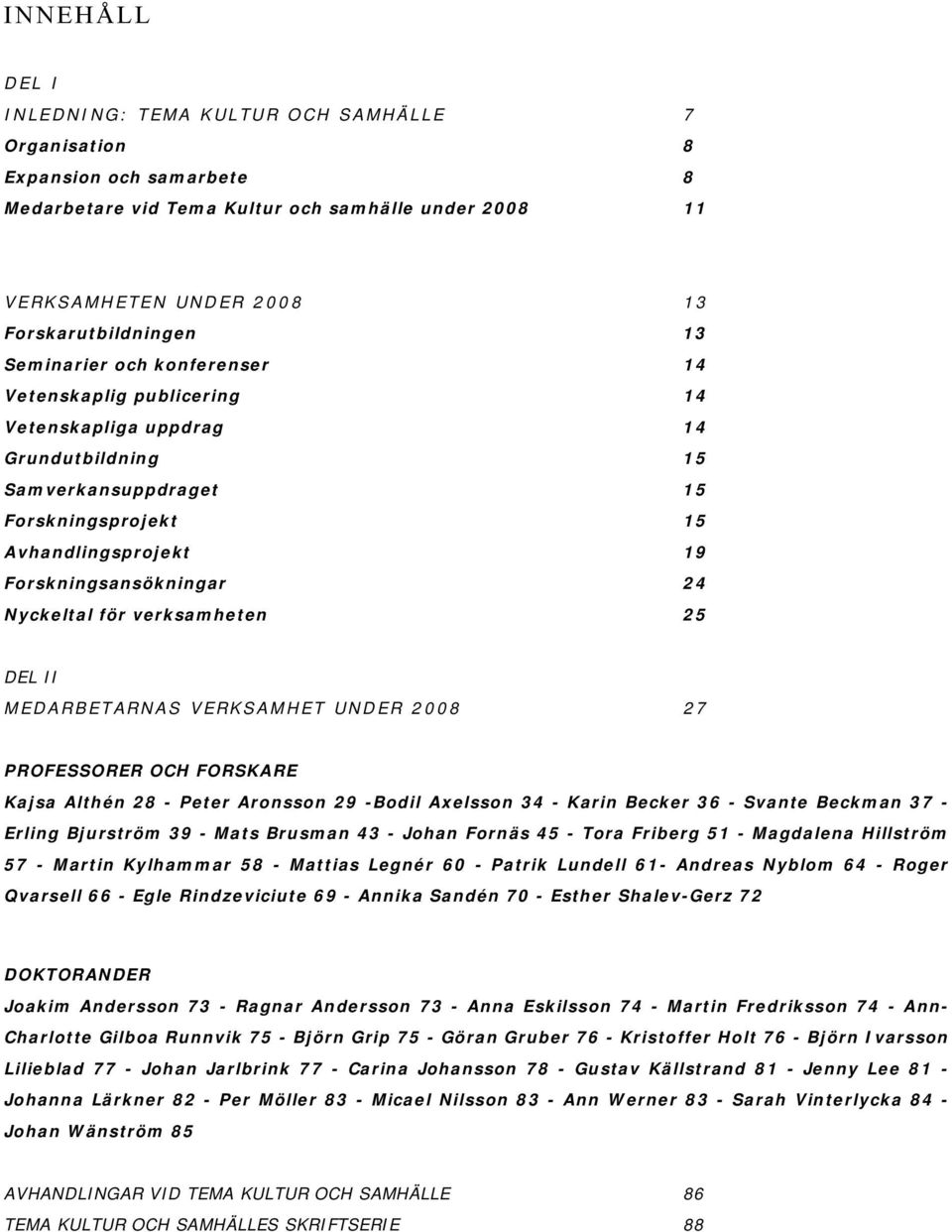Nyckeltal för verksamheten 25 DEL II MEDARBETARNAS VERKSAMHET UNDER 2008 27 PROFESSORER OCH FORSKARE Kajsa Althén 28 - Peter Aronsson 29 -Bodil Axelsson 34 - Karin Becker 36 - Svante Beckman 37 -