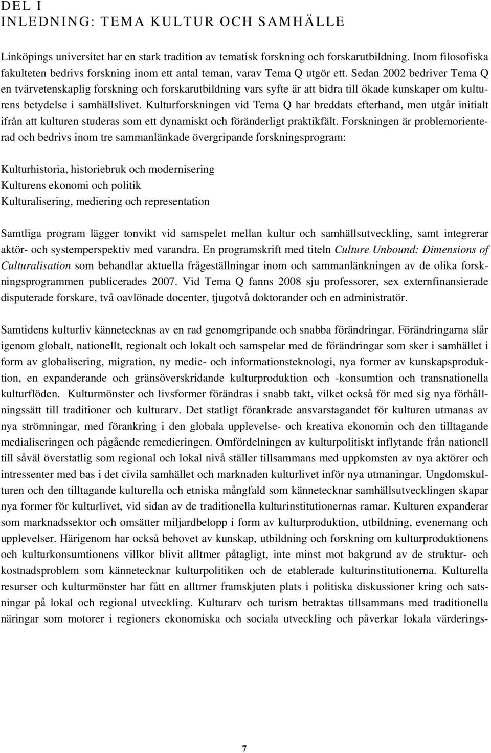 Sedan 2002 bedriver Tema Q en tvärvetenskaplig forskning och forskarutbildning vars syfte är att bidra till ökade kunskaper om kulturens betydelse i samhällslivet.
