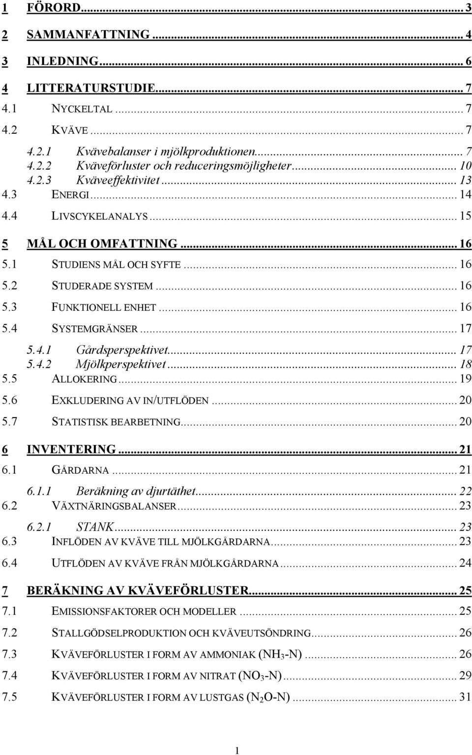 .. 17 5.4.1 Gårdsperspektivet... 17 5.4.2 Mjölkperspektivet... 18 5.5 ALLOKERING... 19 5.6 EXKLUDERING AV IN/UTFLÖDEN... 20 5.7 STATISTISK BEARBETNING... 20 6 INVENTERING... 21 6.1 GÅRDARNA... 21 6.1.1 Beräkning av djurtäthet.