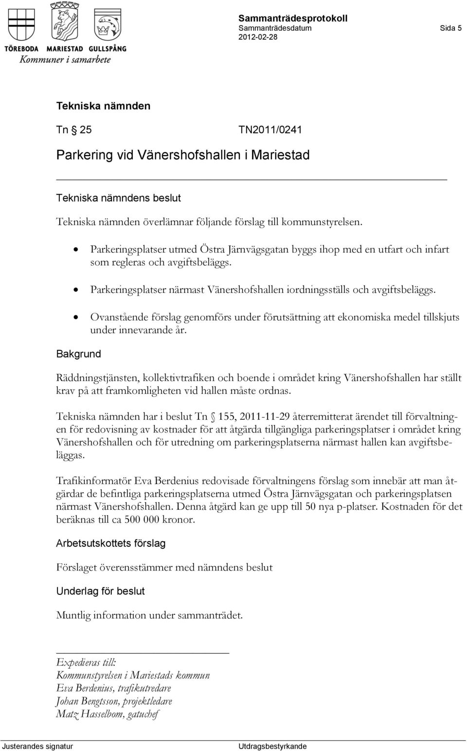 Ovanstående förslag genomförs under förutsättning att ekonomiska medel tillskjuts under innevarande år.