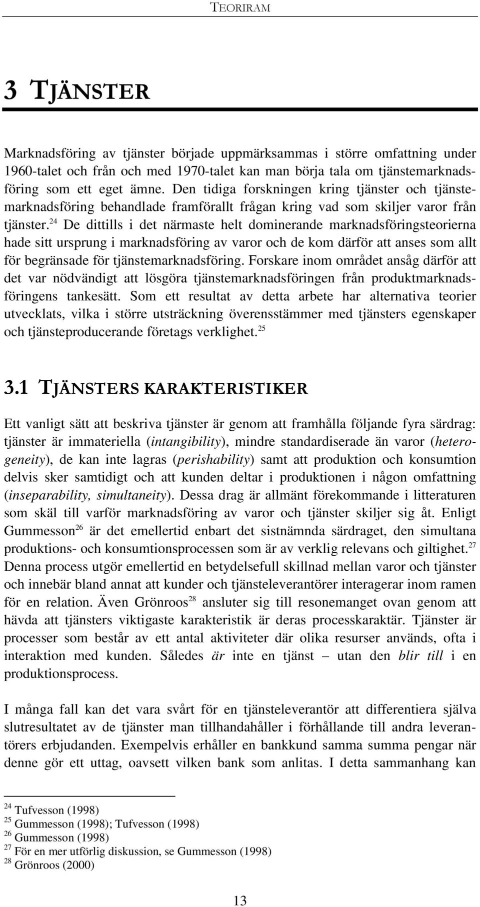 24 De dittills i det närmaste helt dominerande marknadsföringsteorierna hade sitt ursprung i marknadsföring av varor och de kom därför att anses som allt för begränsade för tjänstemarknadsföring.