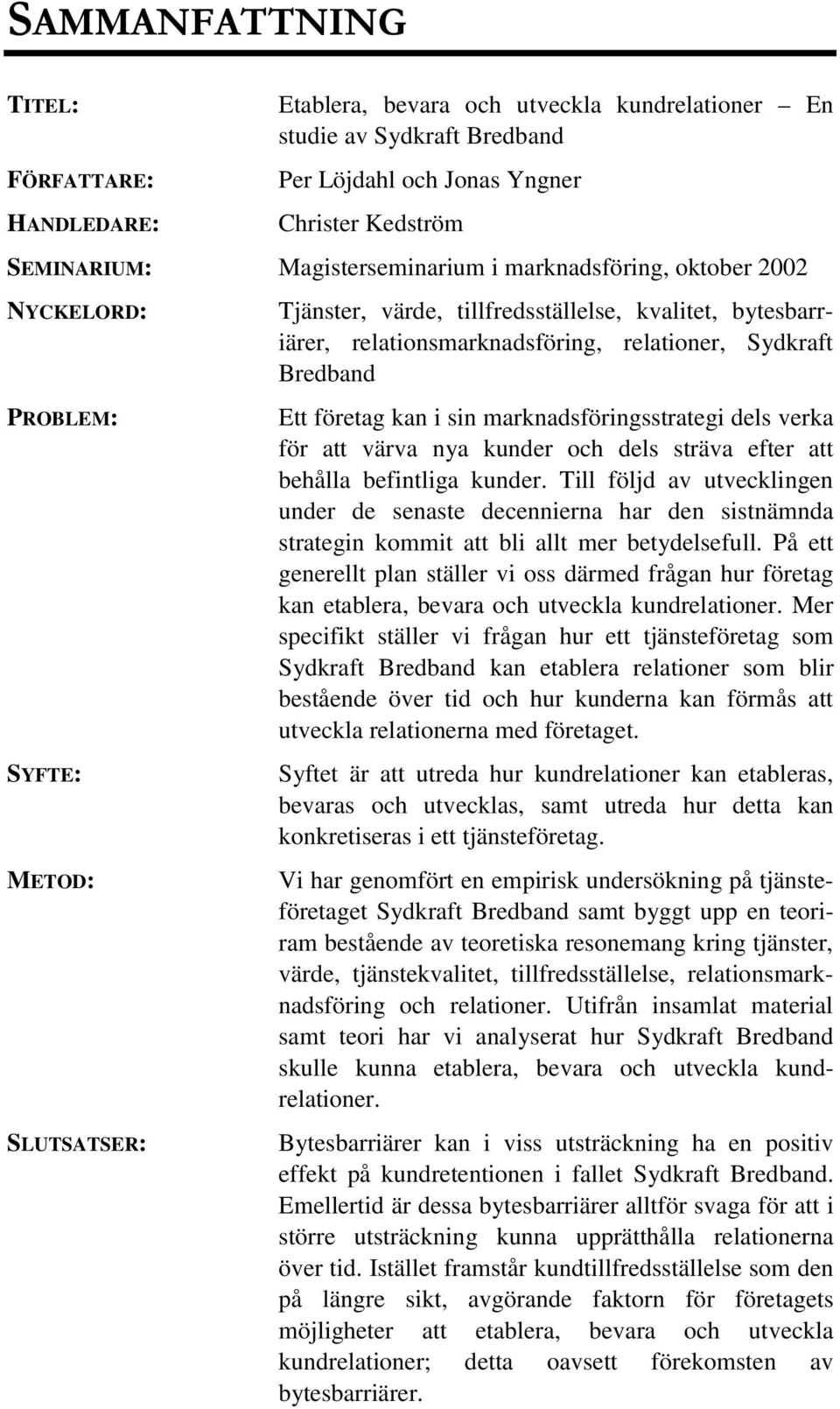 företag kan i sin marknadsföringsstrategi dels verka för att värva nya kunder och dels sträva efter att behålla befintliga kunder.