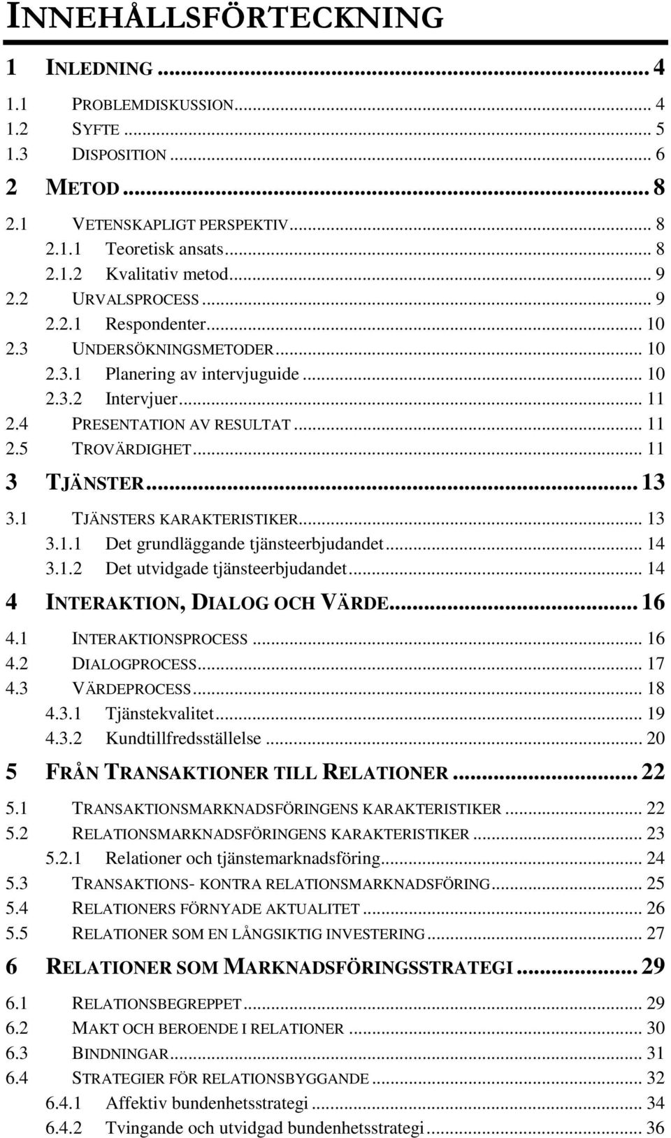 .. 11 3 TJÄNSTER... 13 3.1 TJÄNSTERS KARAKTERISTIKER... 13 3.1.1 Det grundläggande tjänsteerbjudandet... 14 3.1.2 Det utvidgade tjänsteerbjudandet... 14 4 INTERAKTION,DIALOG OCH VÄRDE... 16 4.