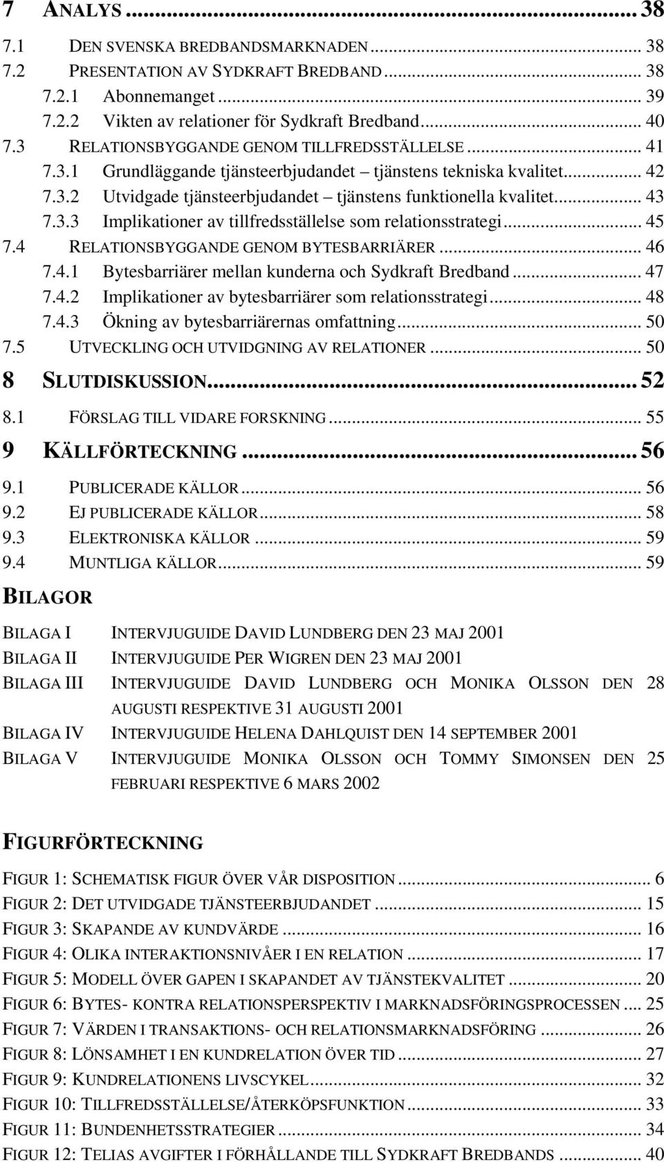 3.3 Implikationer av tillfredsställelse som relationsstrategi... 45 7.4 RELATIONSBYGGANDE GENOM BYTESBARRIÄRER... 46 7.4.1 Bytesbarriärer mellan kunderna och Sydkraft Bredband... 47 7.4.2 Implikationer av bytesbarriärer som relationsstrategi.