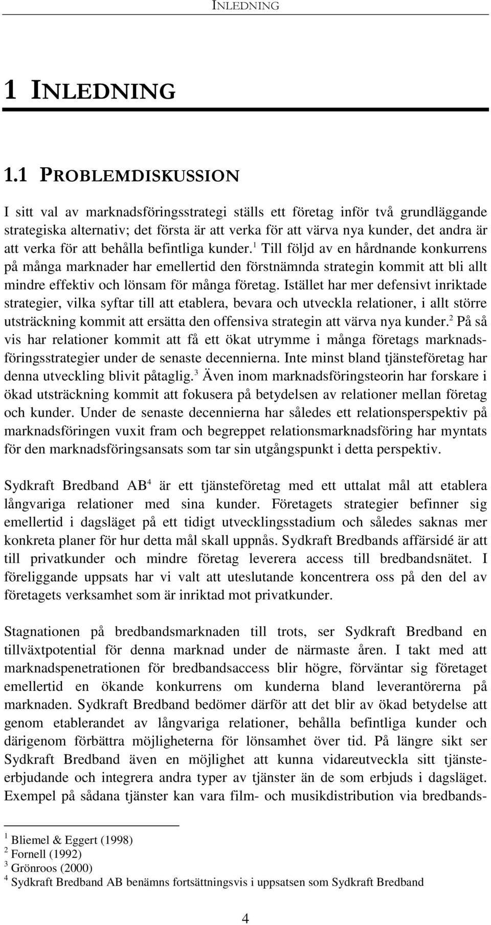 för att behålla befintliga kunder. 1 Till följd av en hårdnande konkurrens på många marknader har emellertid den förstnämnda strategin kommit att bli allt mindre effektiv och lönsam för många företag.