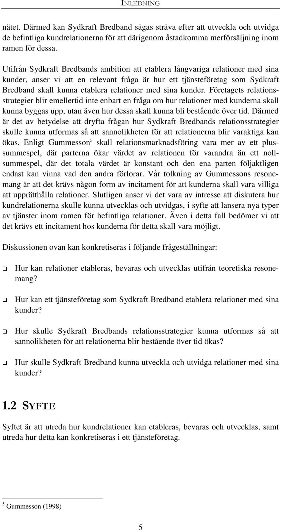 med sina kunder. Företagets relationsstrategier blir emellertid inte enbart en fråga om hur relationer med kunderna skall kunna byggas upp, utan även hur dessa skall kunna bli bestående över tid.