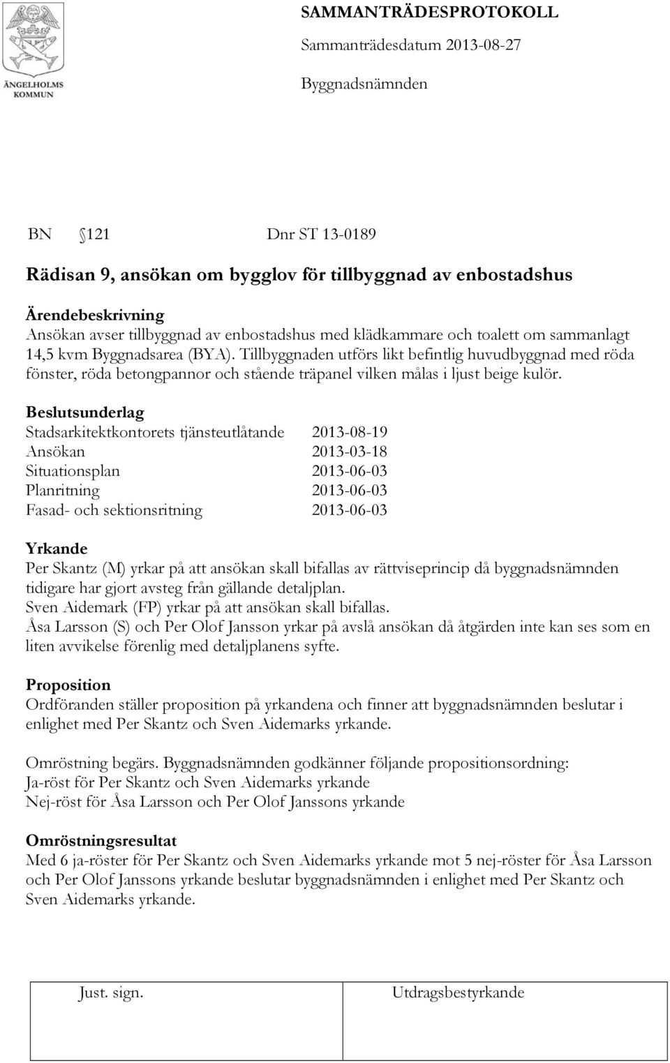 Stadsarkitektkontorets tjänsteutlåtande 2013-08-19 Ansökan 2013-03-18 Situationsplan 2013-06-03 Planritning 2013-06-03 Fasad- och sektionsritning 2013-06-03 Yrkande Per Skantz (M) yrkar på att