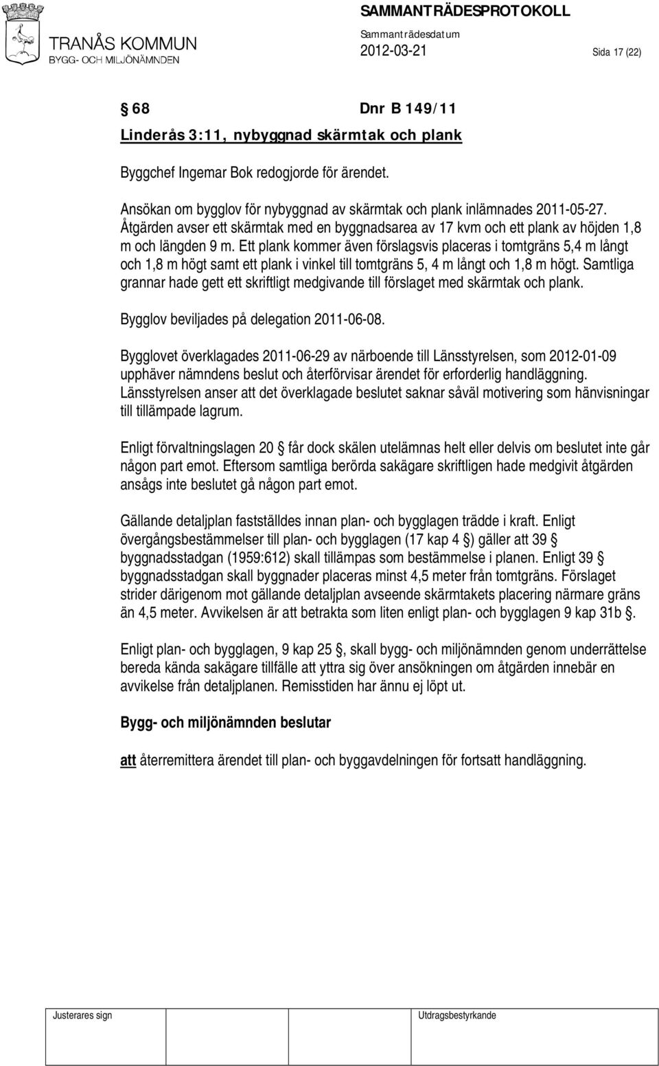 Ett plank kommer även förslagsvis placeras i tomtgräns 5,4 m långt och 1,8 m högt samt ett plank i vinkel till tomtgräns 5, 4 m långt och 1,8 m högt.