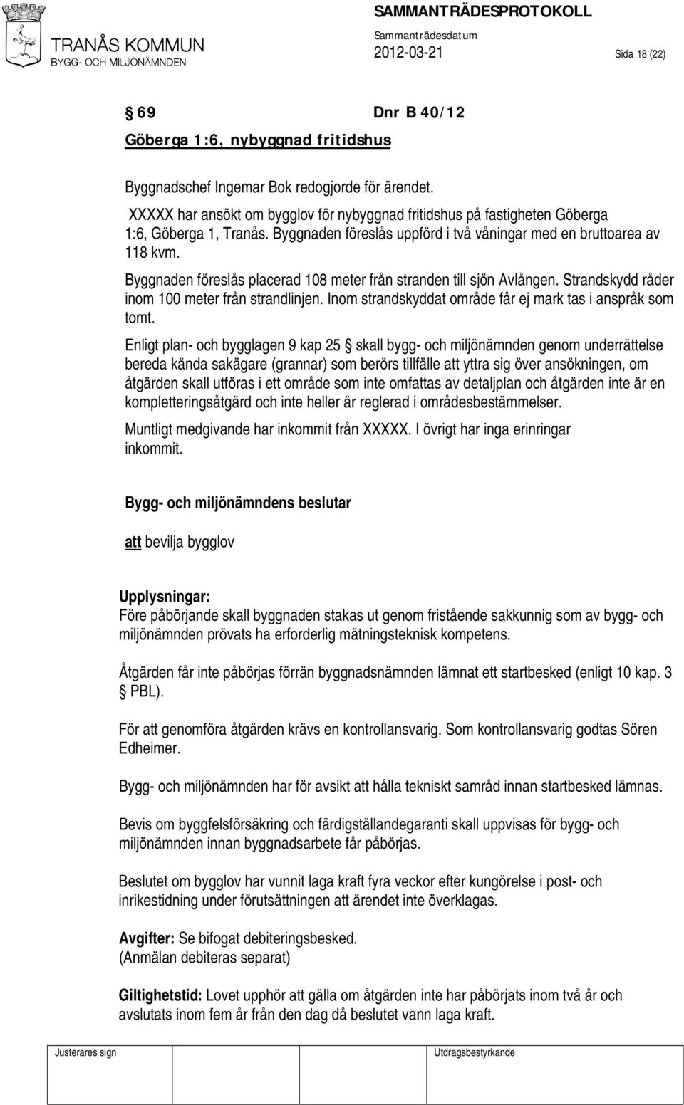 Byggnaden föreslås placerad 108 meter från stranden till sjön Avlången. Strandskydd råder inom 100 meter från strandlinjen. Inom strandskyddat område får ej mark tas i anspråk som tomt.