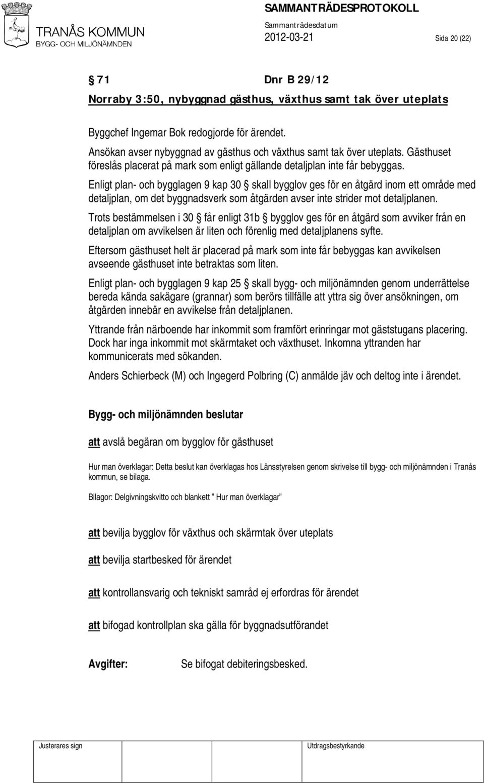 Enligt plan- och bygglagen 9 kap 30 skall bygglov ges för en åtgärd inom ett område med detaljplan, om det byggnadsverk som åtgärden avser inte strider mot detaljplanen.