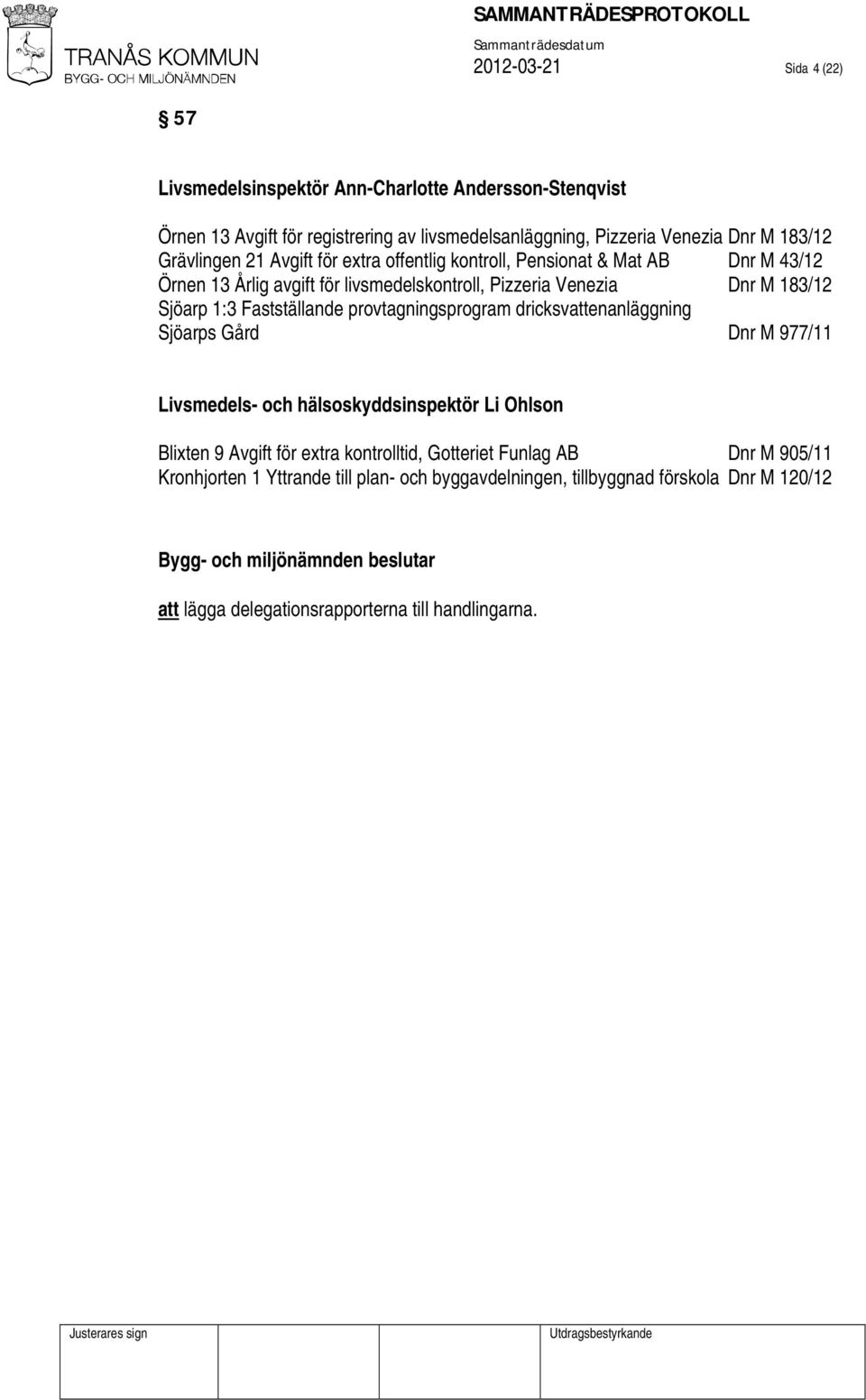 Fastställande provtagningsprogram dricksvattenanläggning Sjöarps Gård Dnr M 977/11 Livsmedels- och hälsoskyddsinspektör Li Ohlson Blixten 9 Avgift för extra kontrolltid,