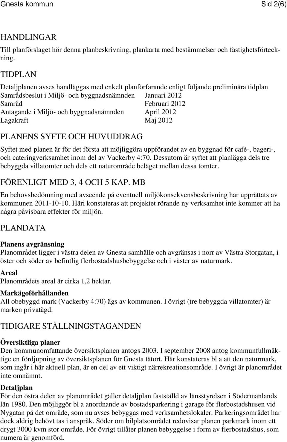byggnadsnämnden April 2012 Lagakraft Maj 2012 PLANENS SYFTE OCH HUVUDDRAG Syftet med planen är för det första att möjliggöra uppförandet av en byggnad för café-, bageri-, och cateringverksamhet inom