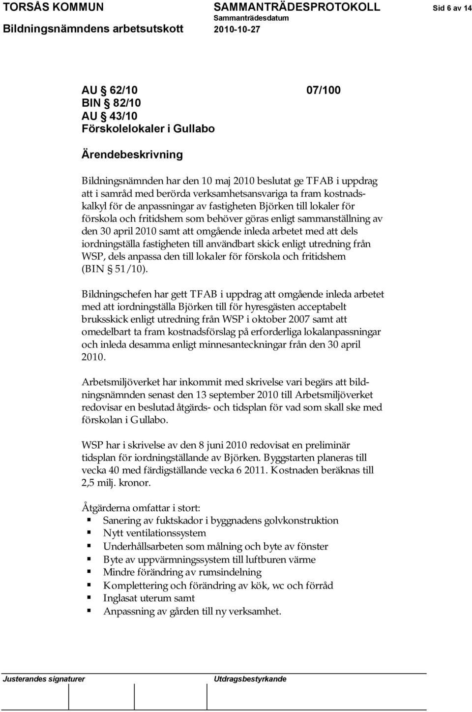 april 2010 samt att omgående inleda arbetet med att dels iordningställa fastigheten till användbart skick enligt utredning från WSP, dels anpassa den till lokaler för förskola och fritidshem (BIN