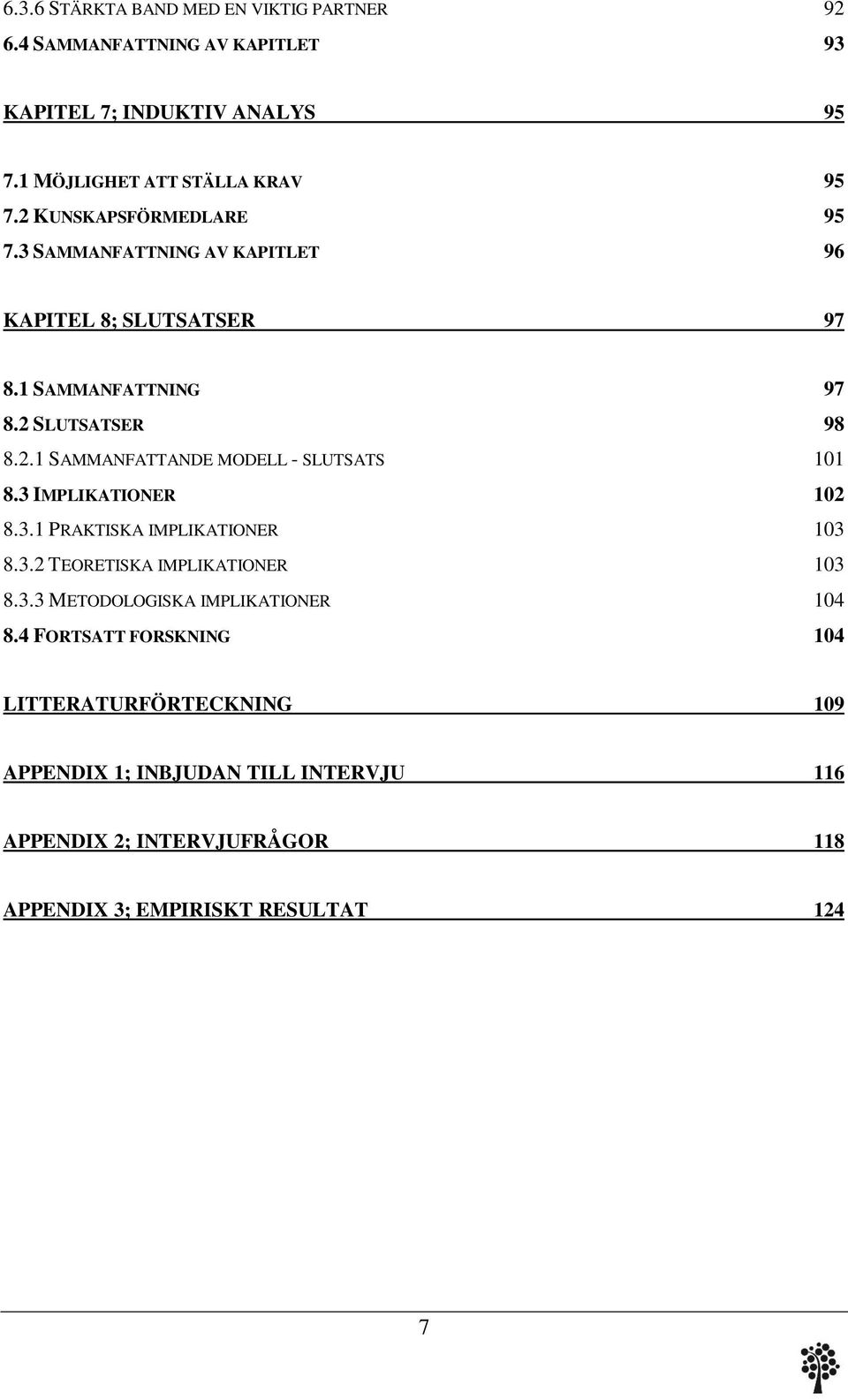 3 IMPLIKATIONER 102 8.3.1 PRAKTISKA IMPLIKATIONER 103 8.3.2 TEORETISKA IMPLIKATIONER 103 8.3.3 METODOLOGISKA IMPLIKATIONER 104 8.