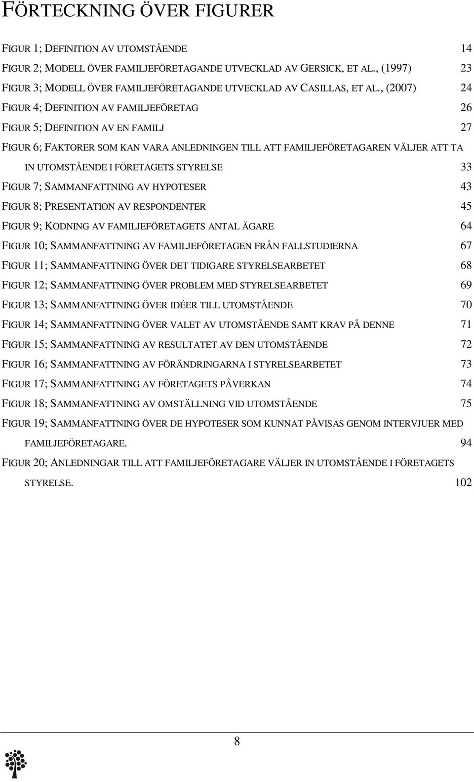 , (2007) 24 FIGUR 4; DEFINITION AV FAMILJEFÖRETAG 26 FIGUR 5; DEFINITION AV EN FAMILJ 27 FIGUR 6; FAKTORER SOM KAN VARA ANLEDNINGEN TILL ATT FAMILJEFÖRETAGAREN VÄLJER ATT TA IN UTOMSTÅENDE I