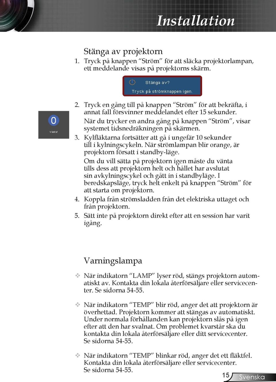 3. Kylfläktarna fortsätter att gå i ungefär 10 sekunder till i kylningscykeln. När strömlampan blir orange, är projektorn försatt i standby-läge.