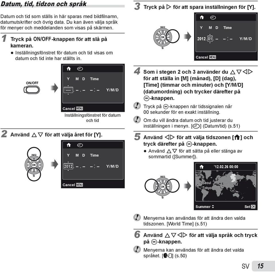 -- -- : -- Y/M/D Inställningsfönstret för datum och tid 2 Använd FG för att välja året för [Y]. X Y M D Time 2012. --. -- -- : -- Y/M/D 3 Tryck på I för att spara inställningen för [Y].