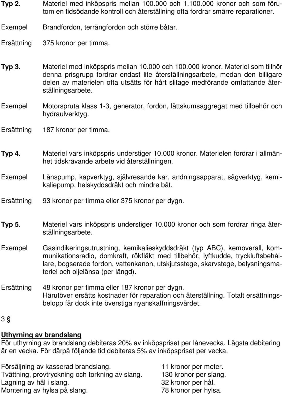 Materiel som tillhör denna prisgrupp fordrar endast lite återställningsarbete, medan den billigare delen av materielen ofta utsätts för hårt slitage medförande omfattande återställningsarbete.