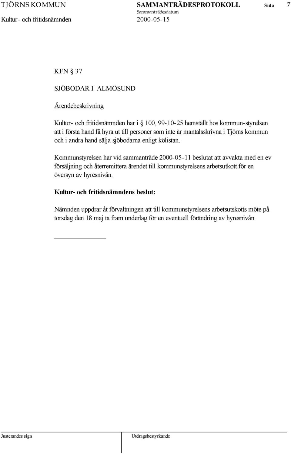 Kommunstyrelsen har vid sammanträde 2000-05-11 beslutat att avvakta med en ev försäljning och återremittera ärendet till kommunstyrelsens