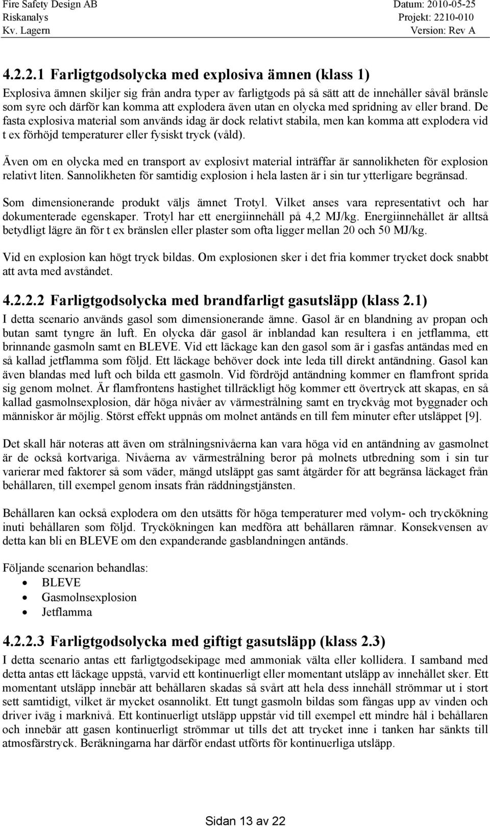 De fasta explosiva material som används idag är dock relativt stabila, men kan komma att explodera vid t ex förhöjd temperaturer eller fysiskt tryck (våld).