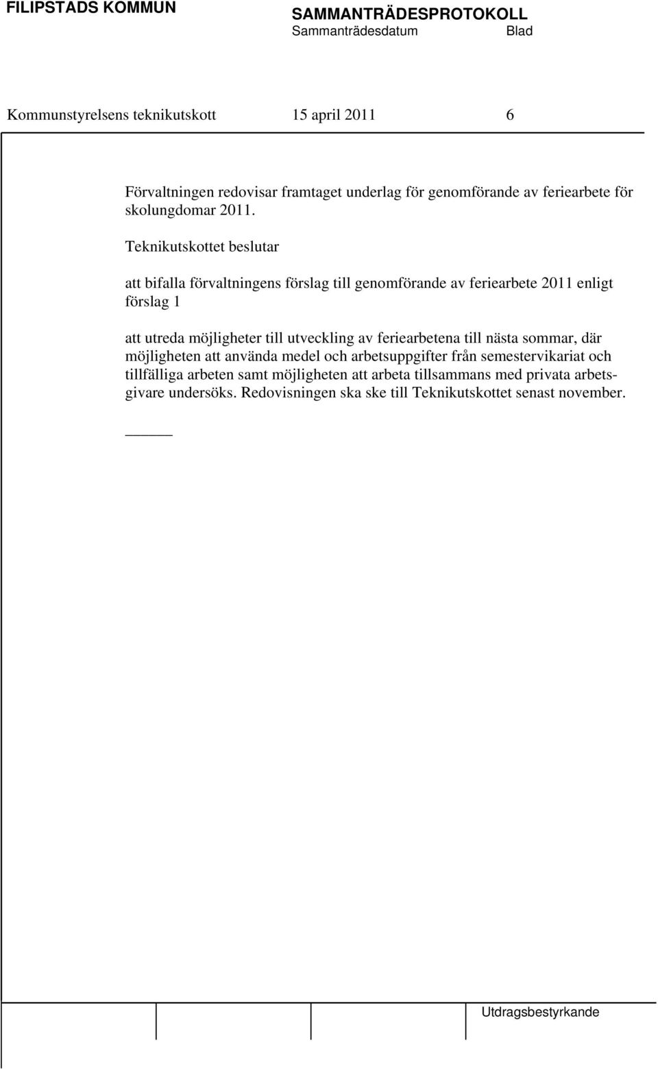 att bifalla förvaltningens förslag till genomförande av feriearbete 2011 enligt förslag 1 att utreda möjligheter till utveckling av