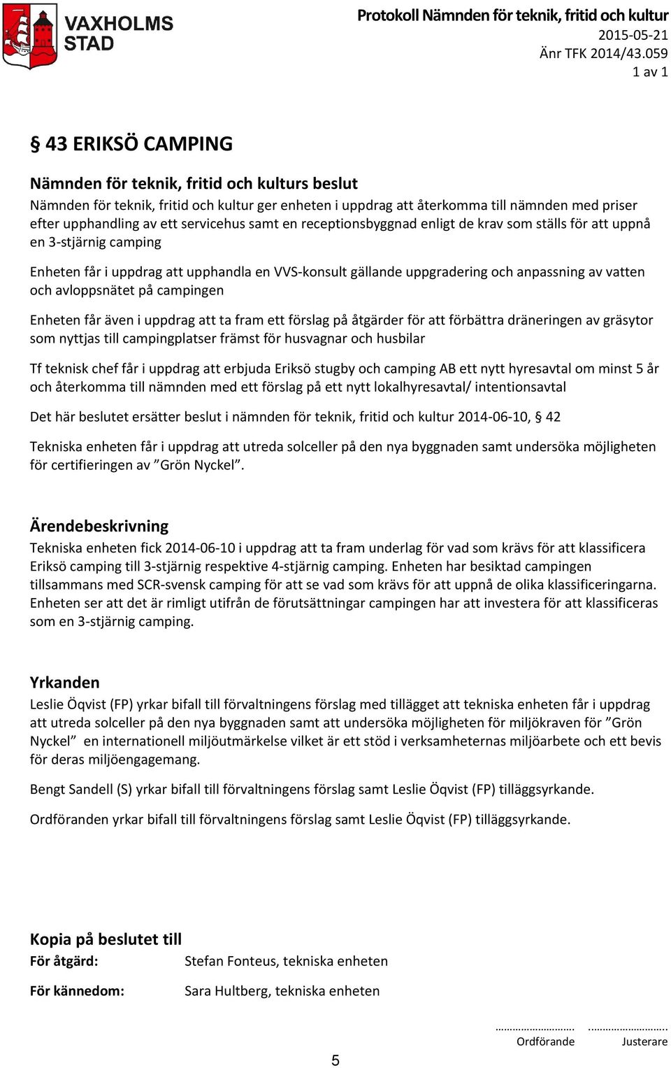 som ställs för att uppnå en 3-stjärnig camping Enheten får i uppdrag att upphandla en VVS-konsult gällande uppgradering och anpassning av vatten och avloppsnätet på campingen Enheten får även i