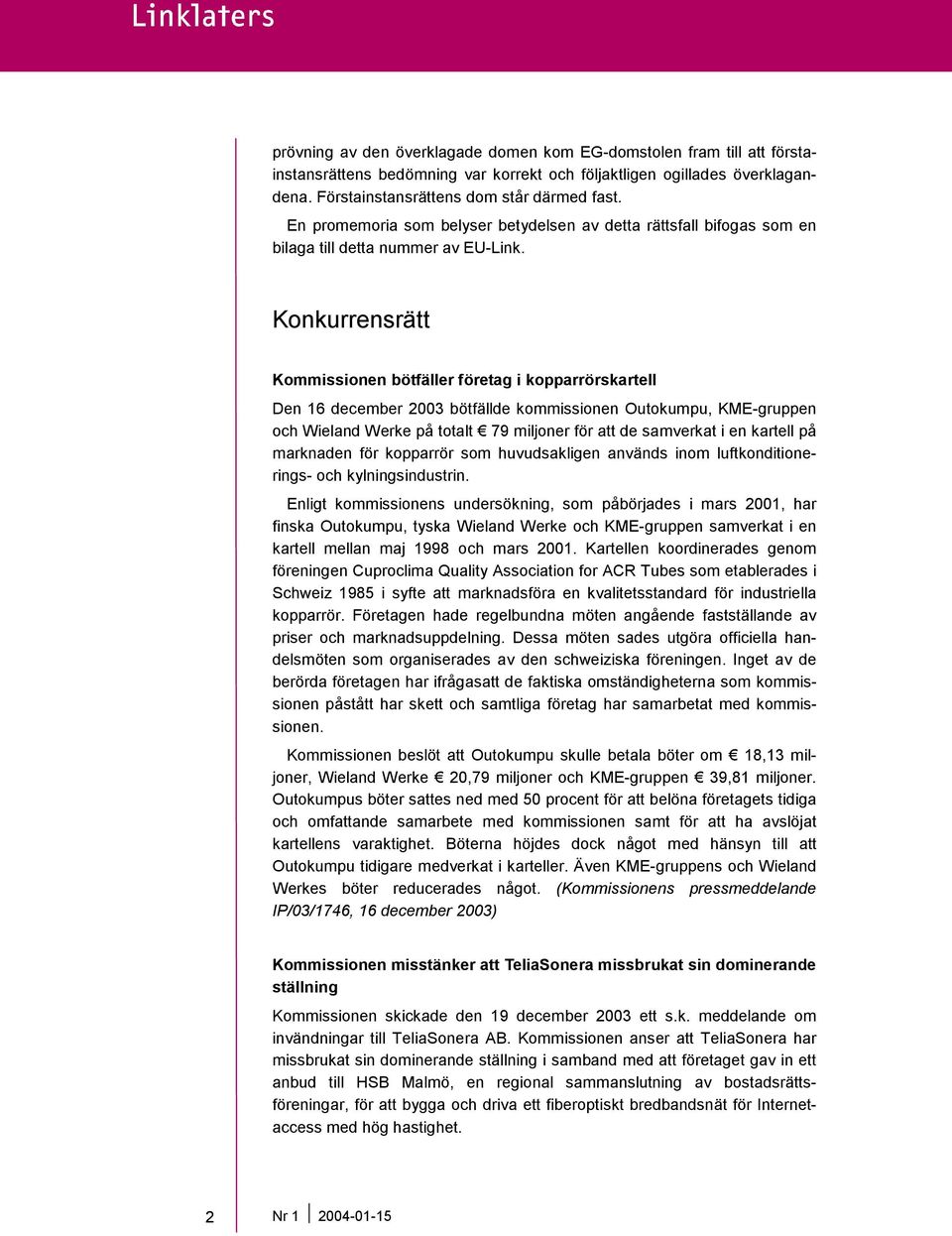 Konkurrensrätt Kommissionen bötfäller företag i kopparrörskartell Den 16 december 2003 bötfällde kommissionen Outokumpu, KME-gruppen och Wieland Werke på totalt 79 miljoner för att de samverkat i en