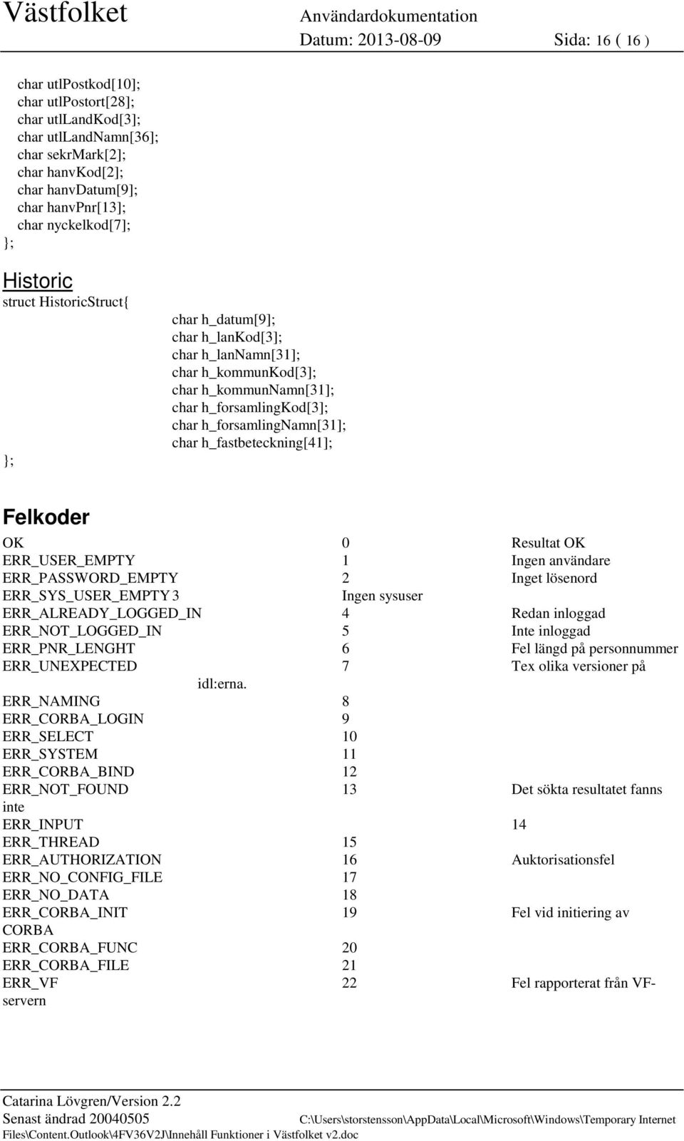 h_forsamlingnamn[31]; char h_fastbeteckning[41]; Felkoder 0 Resultat ERR_USER_EMPTY 1 Ingen användare ERR_PASSWORD_EMPTY 2 Inget lösenord ERR_SYS_USER_EMPTY 3 Ingen sysuser ERR_ALREADY_LOGGED_IN 4