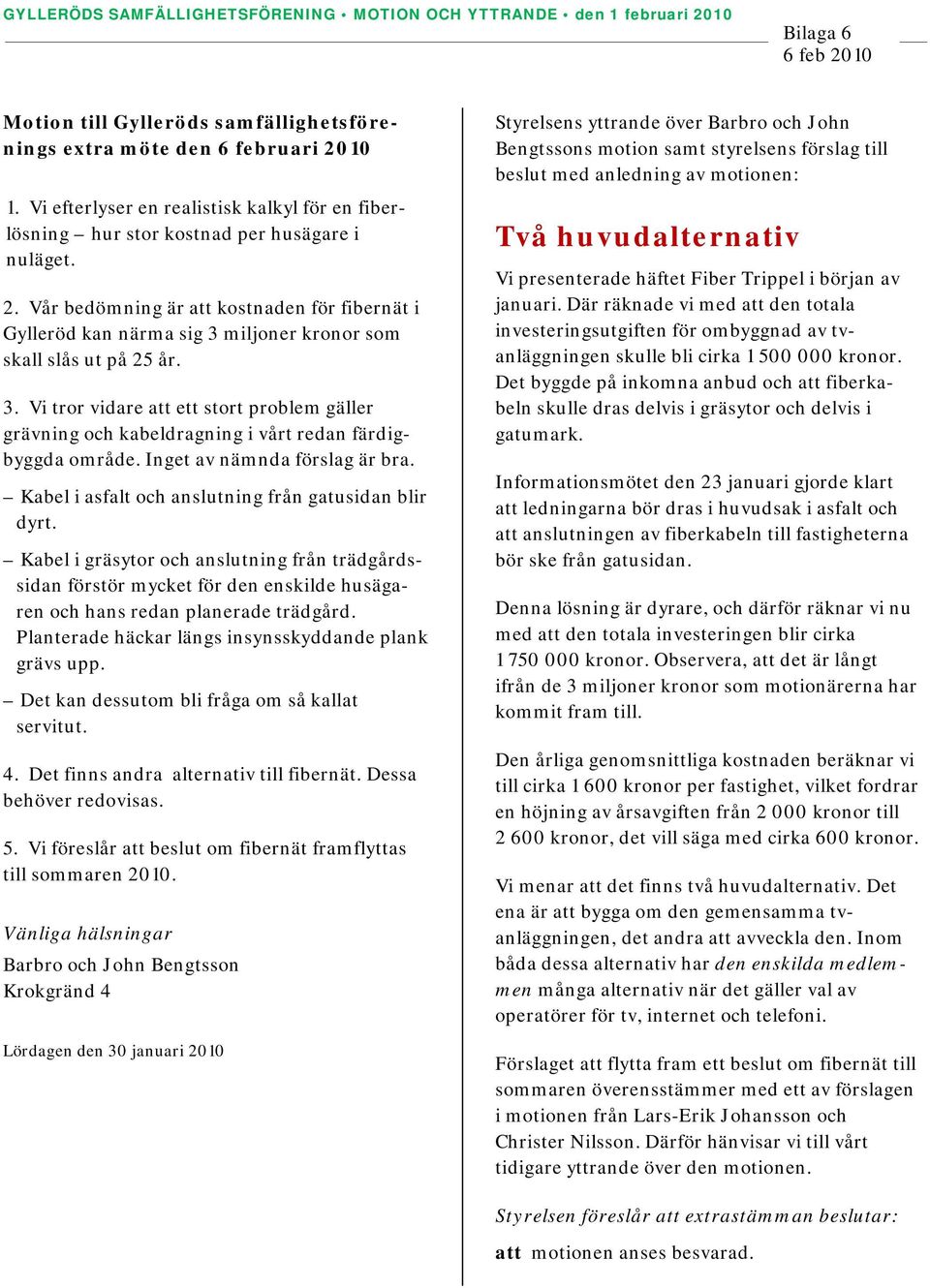 Vår bedömning är att kostnaden för fibernät i Gylleröd kan närma sig 3 miljoner kronor som skall slås ut på 25 år. 3. Vi tror vidare att ett stort problem gäller grävning och kabeldragning i vårt redan färdigbyggda område.