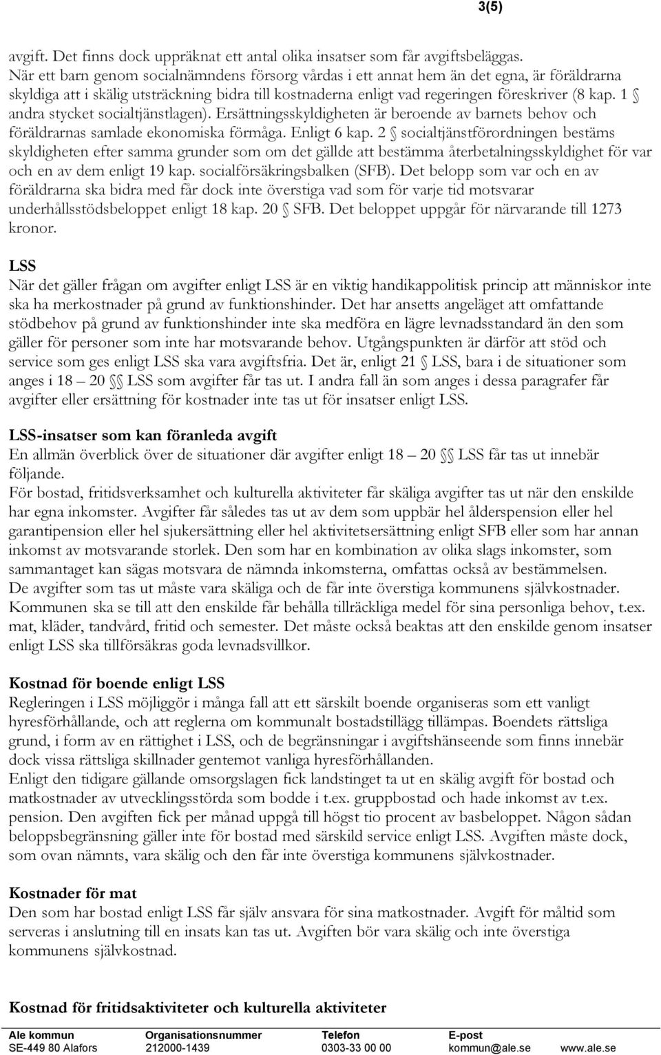 1 andra stycket socialtjänstlagen). Ersättningsskyldigheten är beroende av barnets behov och föräldrarnas samlade ekonomiska förmåga. Enligt 6 kap.