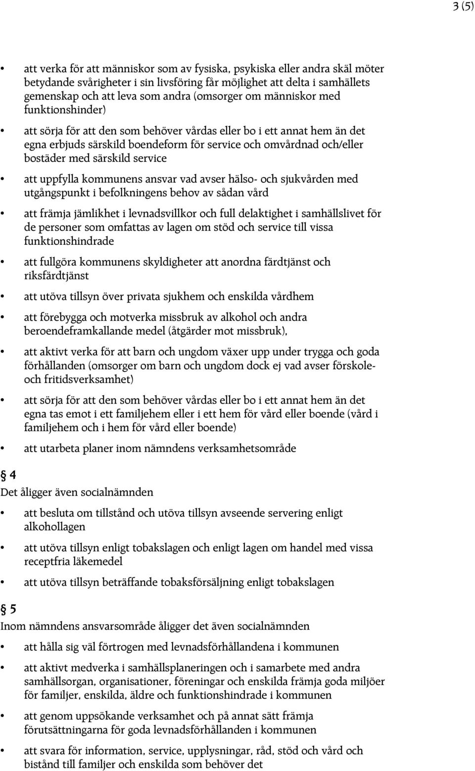 särskild service att uppfylla kommunens ansvar vad avser hälso- och sjukvården med utgångspunkt i befolkningens behov av sådan vård att främja jämlikhet i levnadsvillkor och full delaktighet i