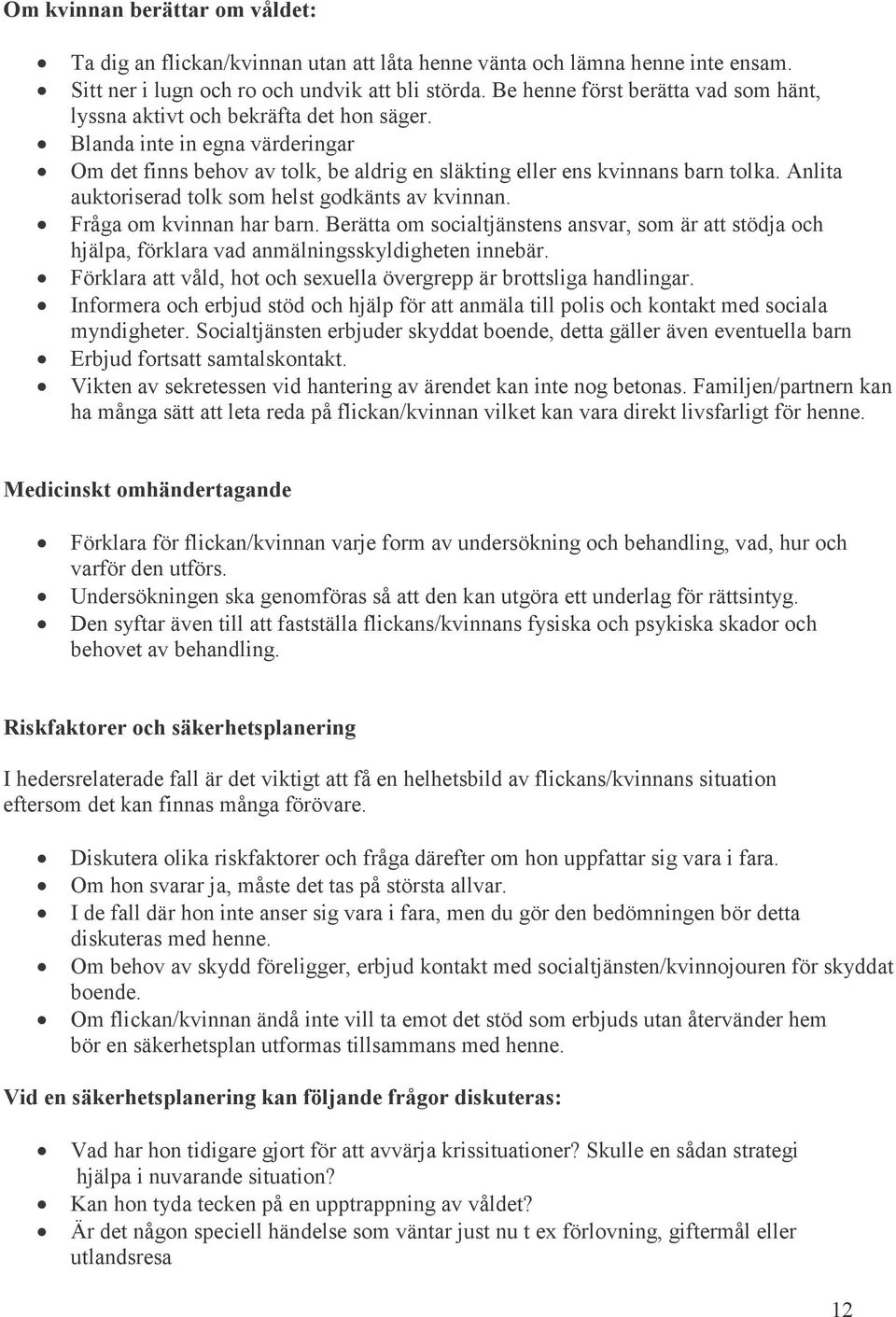 Anlita auktoriserad tolk som helst godkänts av kvinnan. Fråga om kvinnan har barn. Berätta om socialtjänstens ansvar, som är att stödja och hjälpa, förklara vad anmälningsskyldigheten innebär.