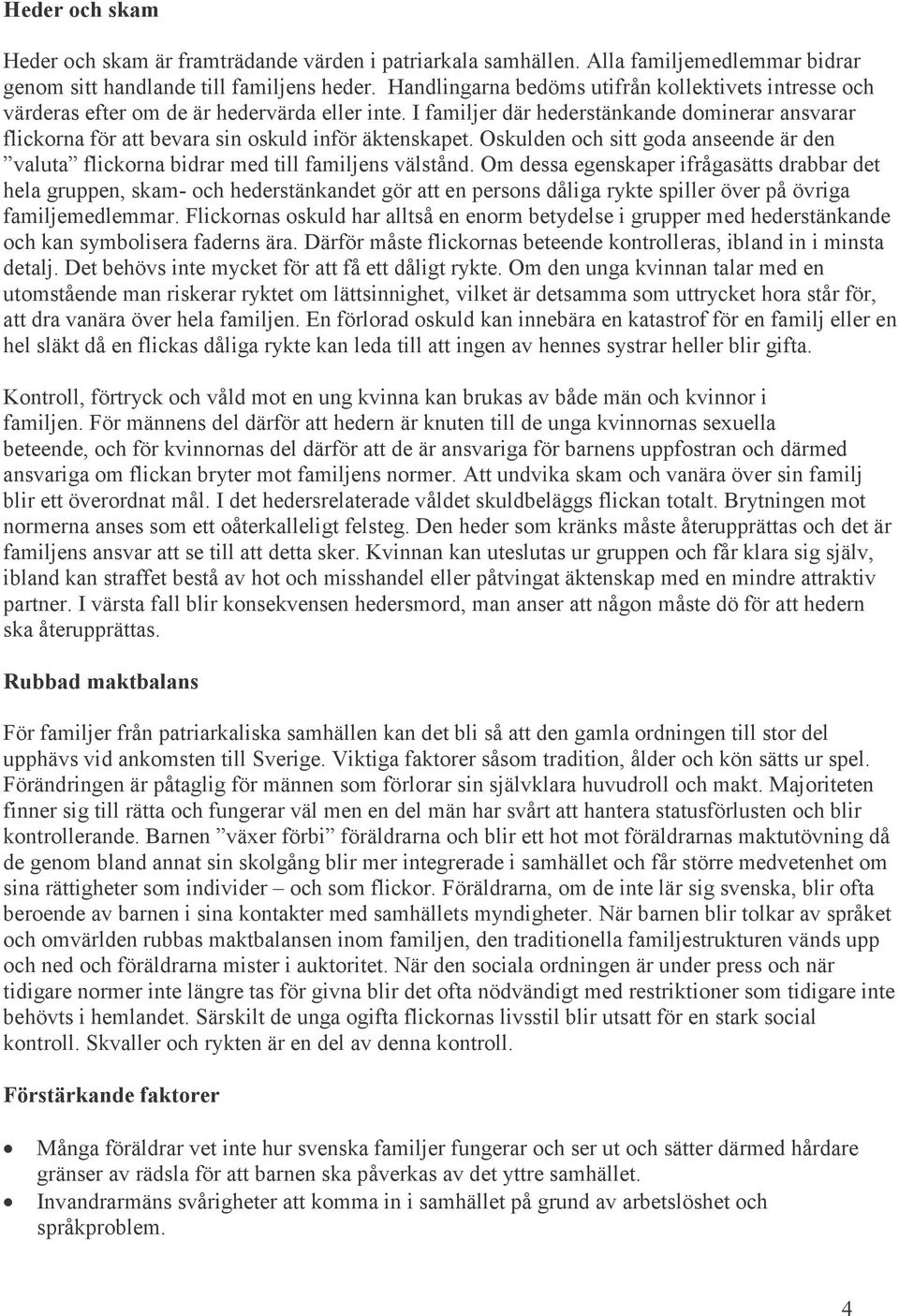 I familjer där hederstänkande dominerar ansvarar flickorna för att bevara sin oskuld inför äktenskapet. Oskulden och sitt goda anseende är den valuta flickorna bidrar med till familjens välstånd.