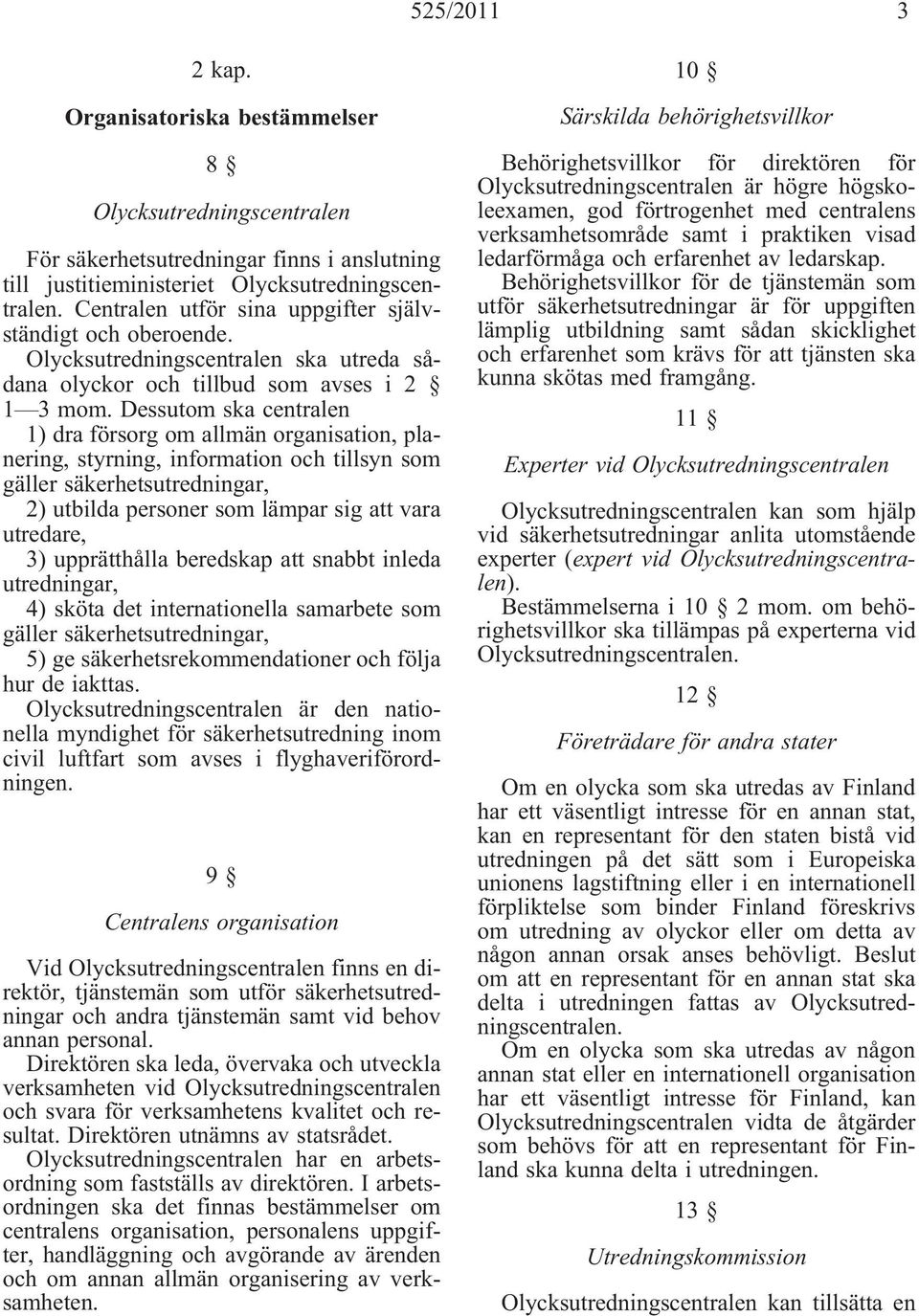 Dessutom ska centralen 1) dra försorg om allmän organisation, planering, styrning, information och tillsyn som gäller säkerhetsutredningar, 2) utbilda personer som lämpar sig att vara utredare, 3)