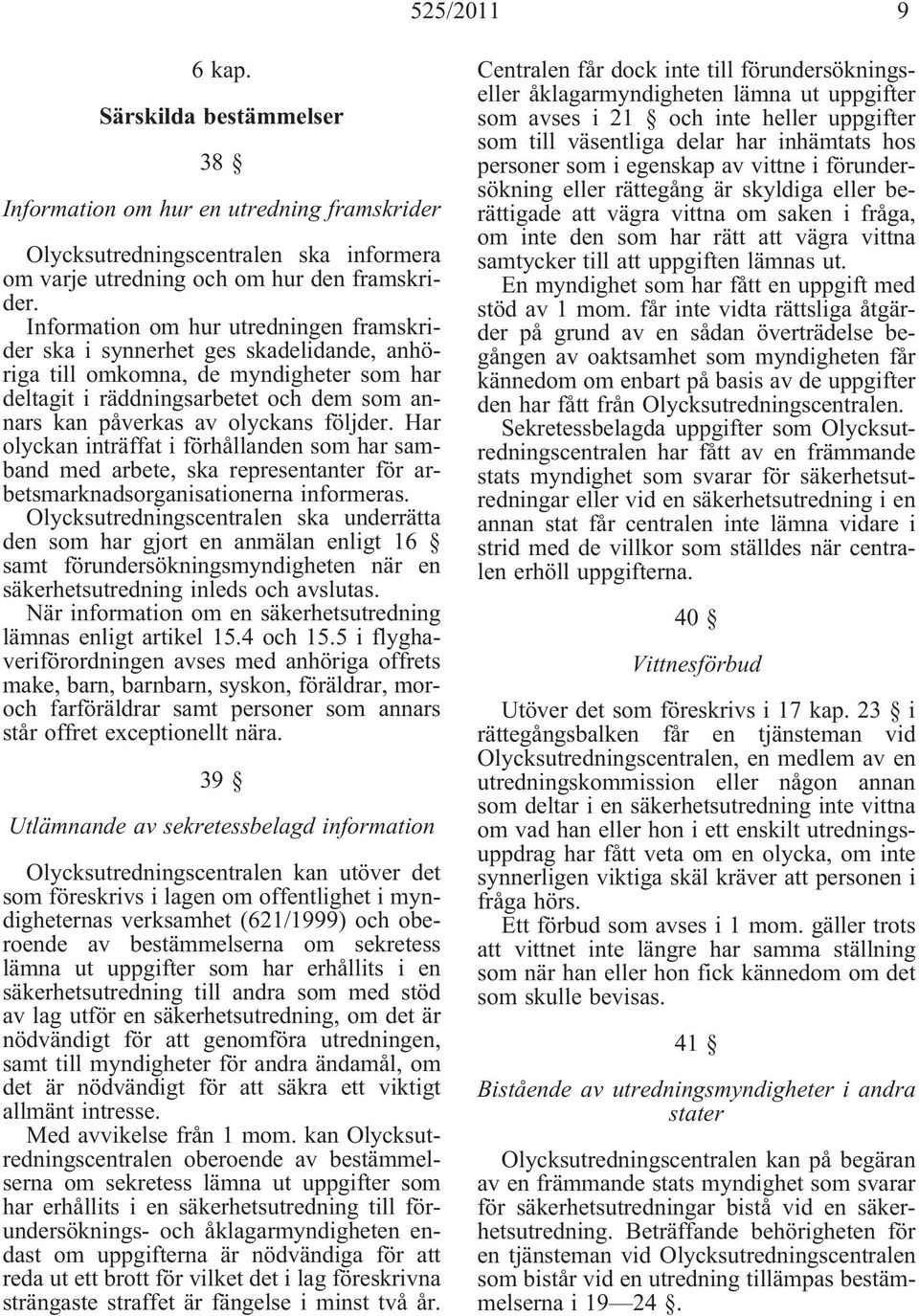 följder. Har olyckan inträffat i förhållanden som har samband med arbete, ska representanter för arbetsmarknadsorganisationerna informeras.