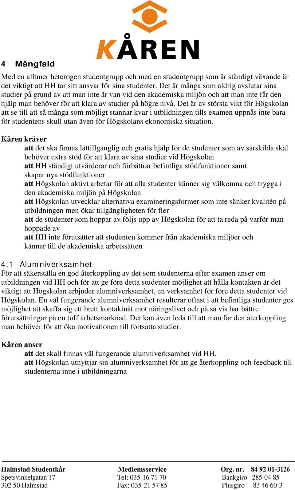 Det är av största vikt för Högskolan att se till att så många som möjligt stannar kvar i utbildningen tills examen uppnås inte bara för studentens skull utan även för Högskolans ekonomiska situation.