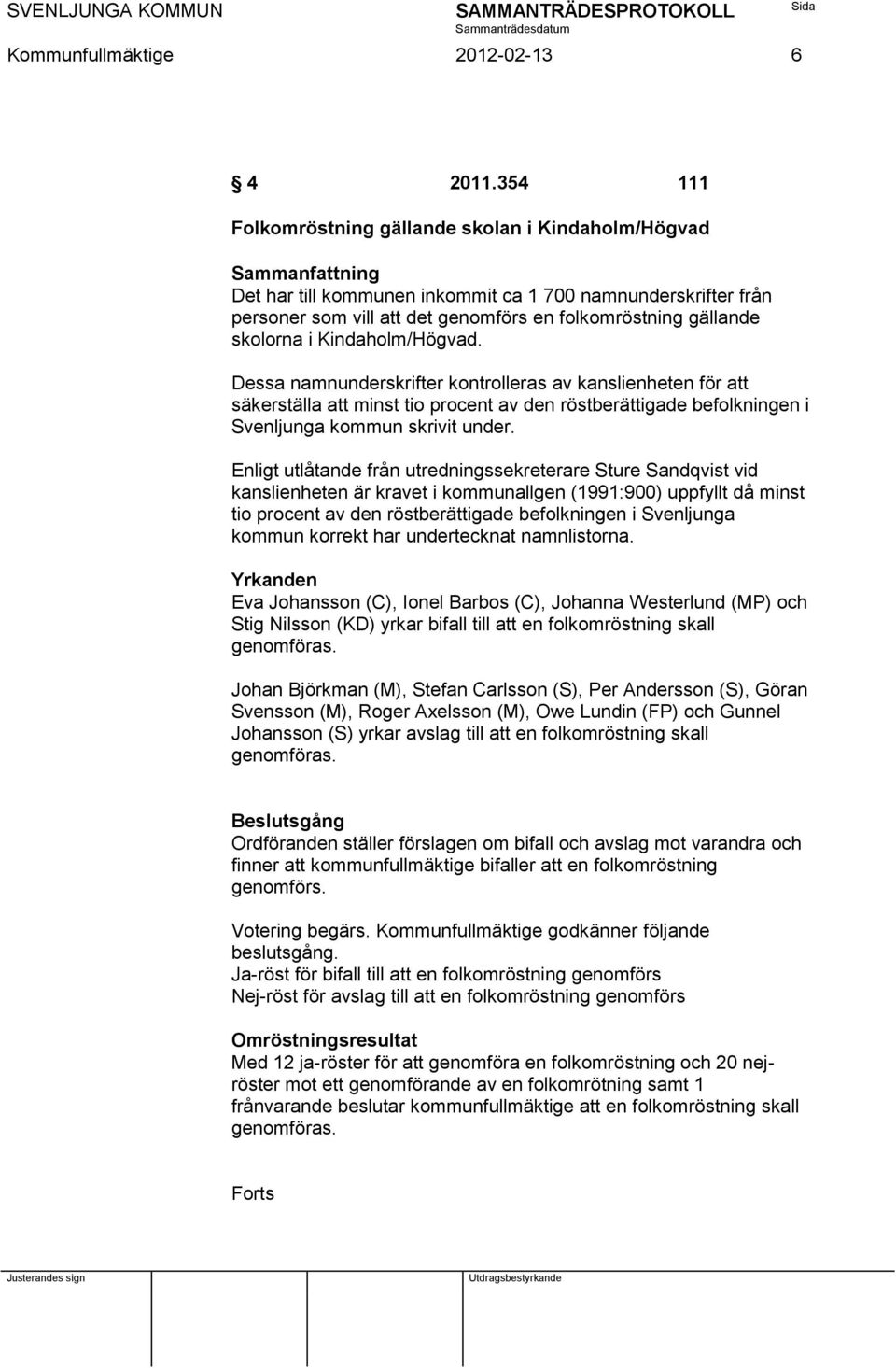 skolorna i Kindaholm/Högvad. Dessa namnunderskrifter kontrolleras av kanslienheten för att säkerställa att minst tio procent av den röstberättigade befolkningen i Svenljunga kommun skrivit under.