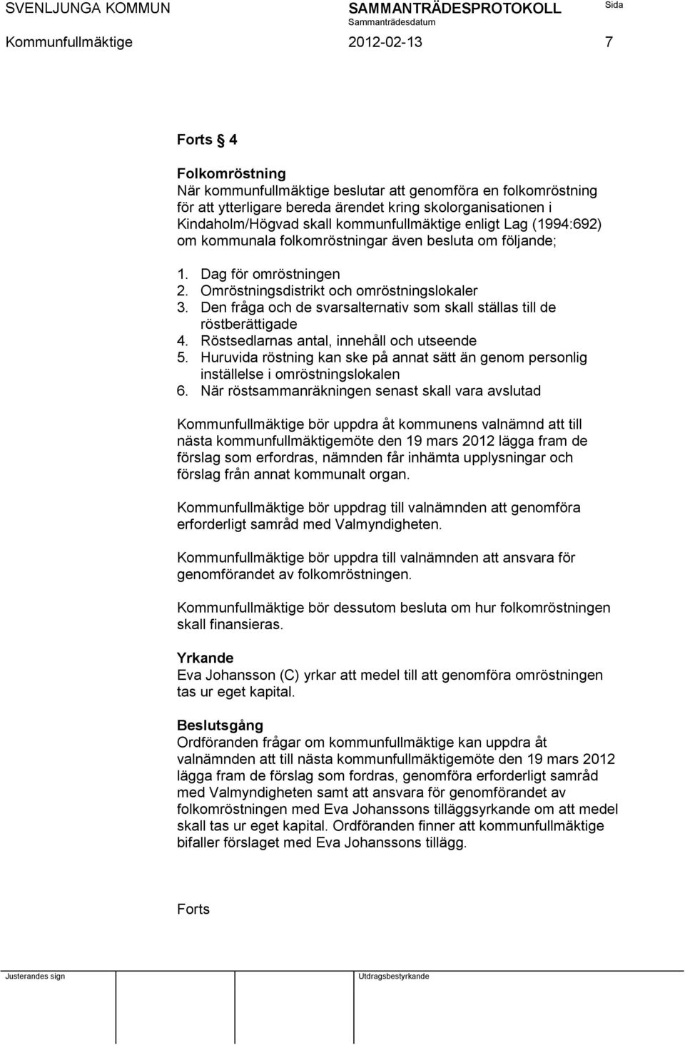 Den fråga och de svarsalternativ som skall ställas till de röstberättigade 4. Röstsedlarnas antal, innehåll och utseende 5.