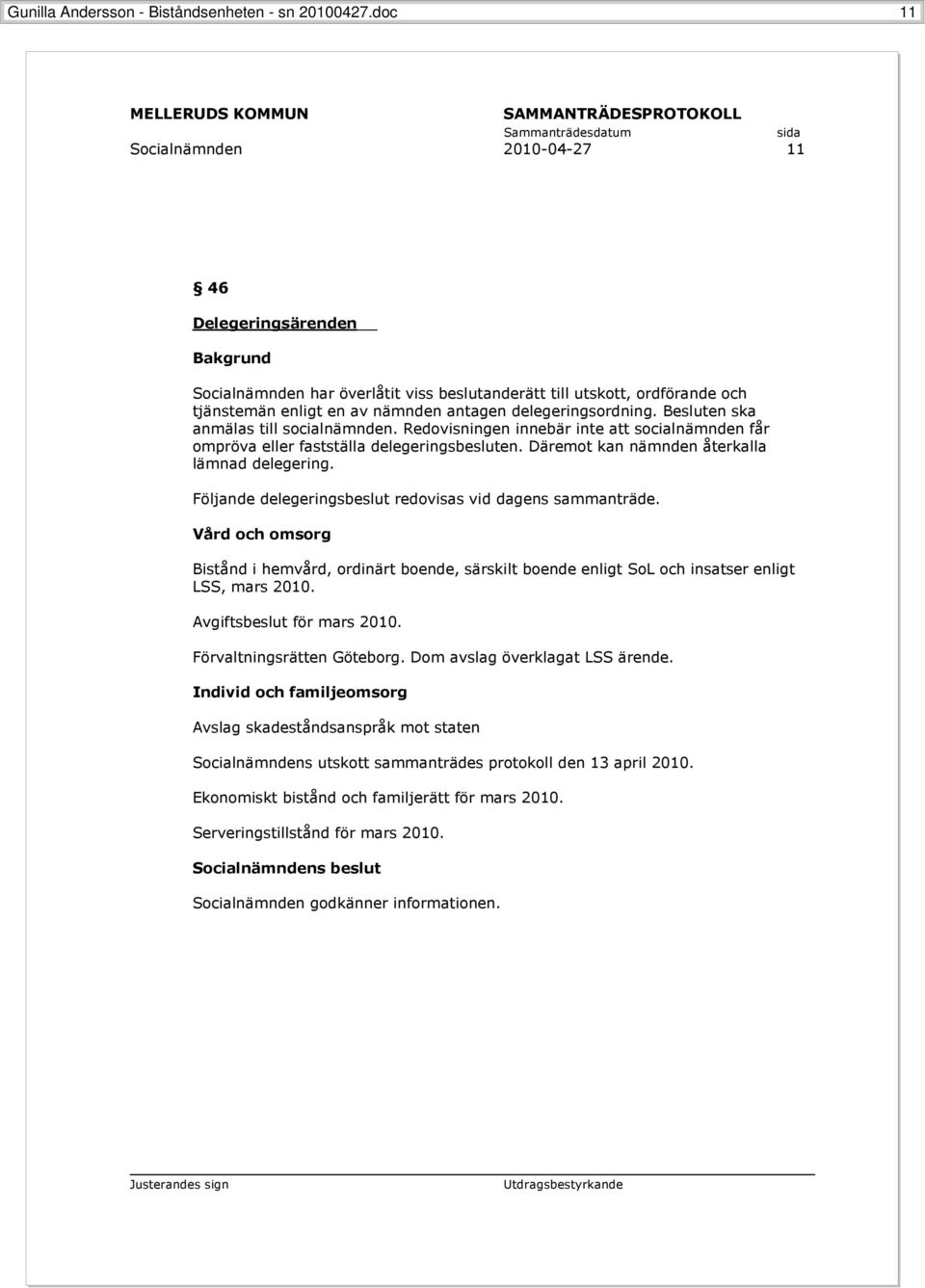 Besluten ska anmälas till socialnämnden. Redovisningen innebär inte att socialnämnden får ompröva eller fastställa delegeringsbesluten. Däremot kan nämnden återkalla lämnad delegering.