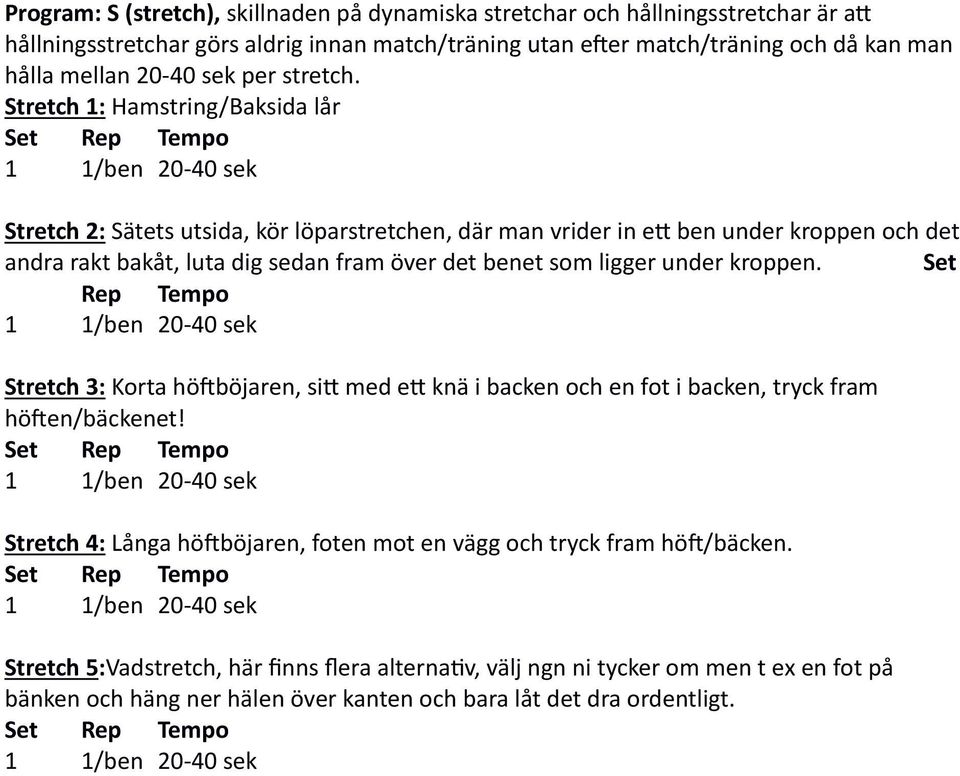 Stretch 1: Hamstring/Baksida lår Stretch 2: Sätets utsida, kör löparstretchen, där man vrider in e8 ben under kroppen och det andra rakt bakåt, luta dig sedan fram över det benet som ligger