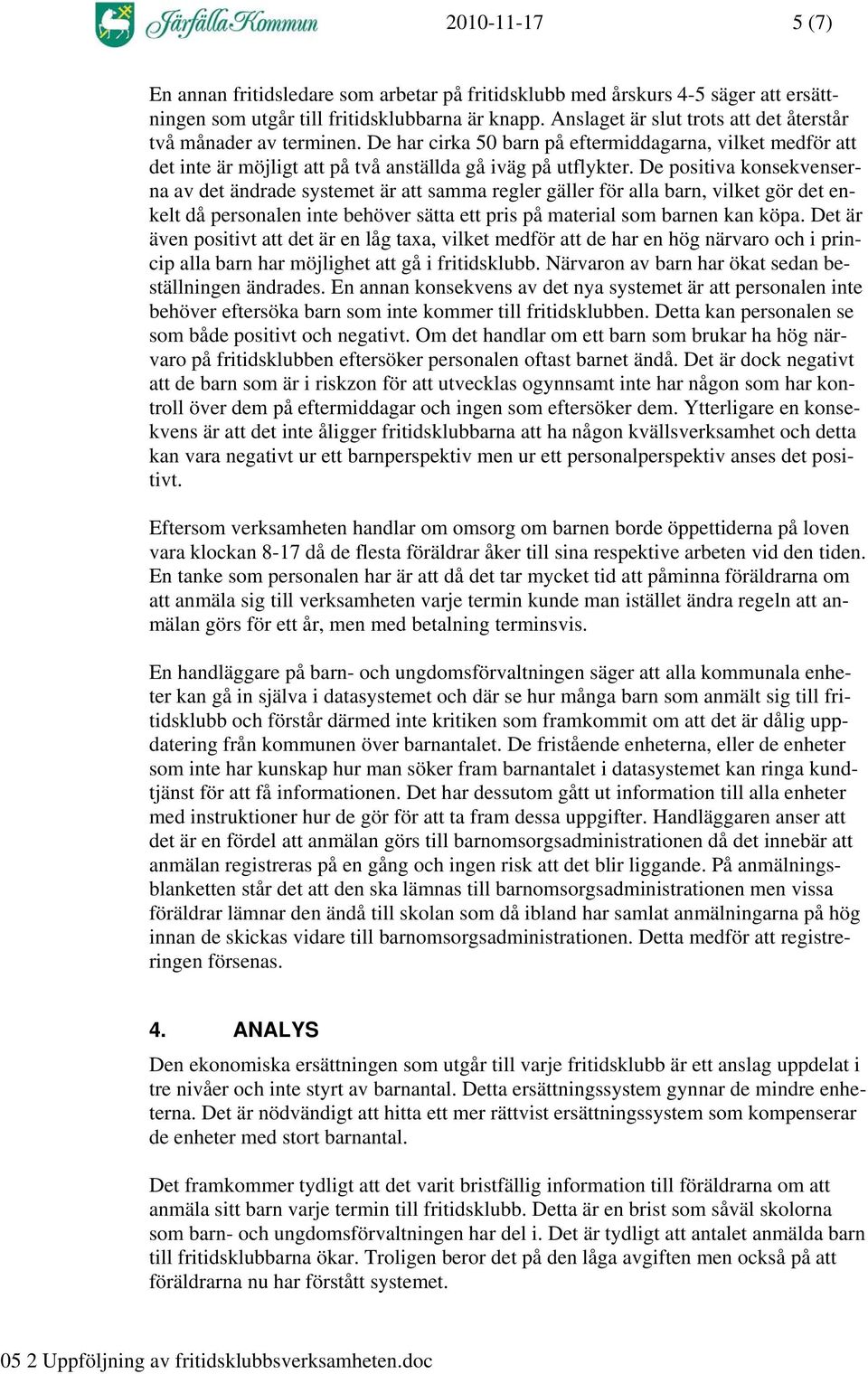 De positiva konsekvenserna av det ändrade systemet är att samma regler gäller för alla barn, vilket gör det enkelt då personalen inte behöver sätta ett pris på material som barnen kan köpa.